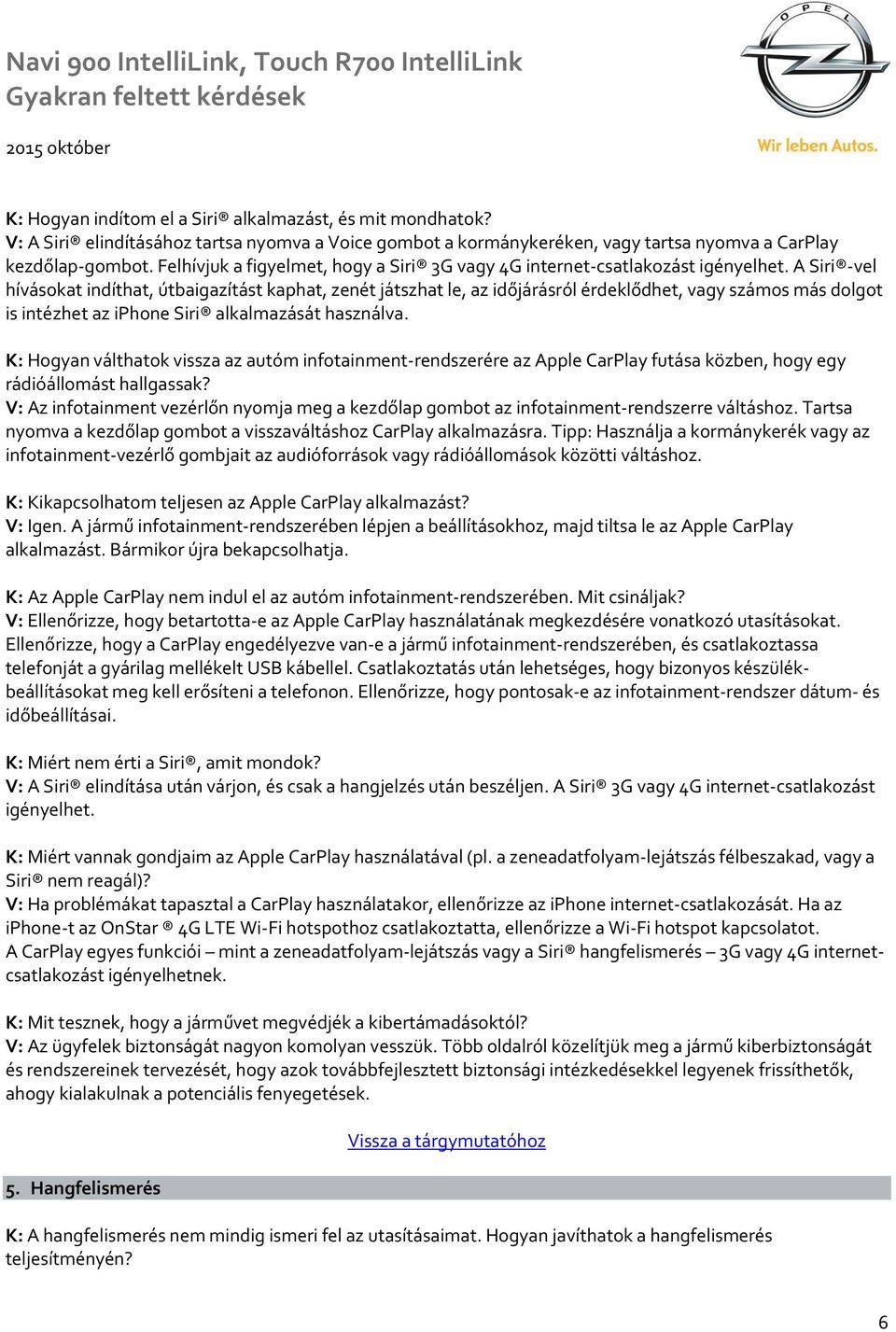 A Siri -vel hívásokat indíthat, útbaigazítást kaphat, zenét játszhat le, az időjárásról érdeklődhet, vagy számos más dolgot is intézhet az iphone Siri alkalmazását használva.