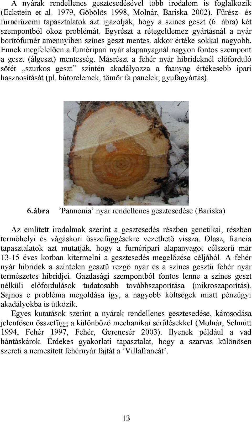 Egyrészt a rétegeltlemez gyártásnál a nyár borítófurnér amennyiben színes geszt mentes, akkor értéke sokkal nagyobb.
