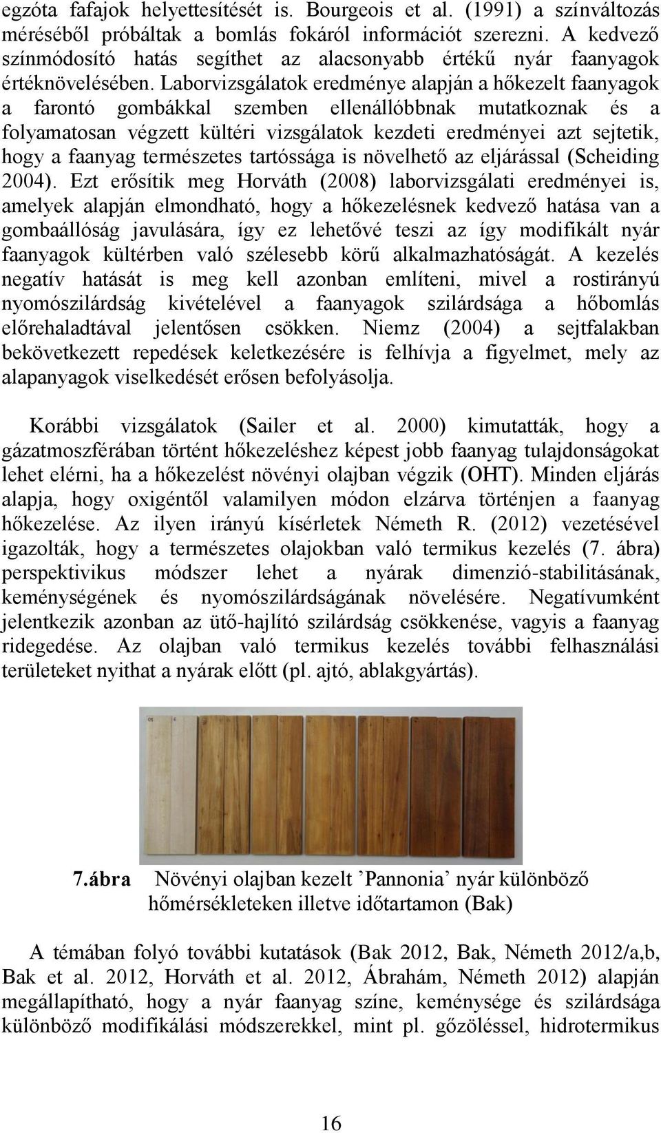 Laborvizsgálatok eredménye alapján a hőkezelt faanyagok a farontó gombákkal szemben ellenállóbbnak mutatkoznak és a folyamatosan végzett kültéri vizsgálatok kezdeti eredményei azt sejtetik, hogy a