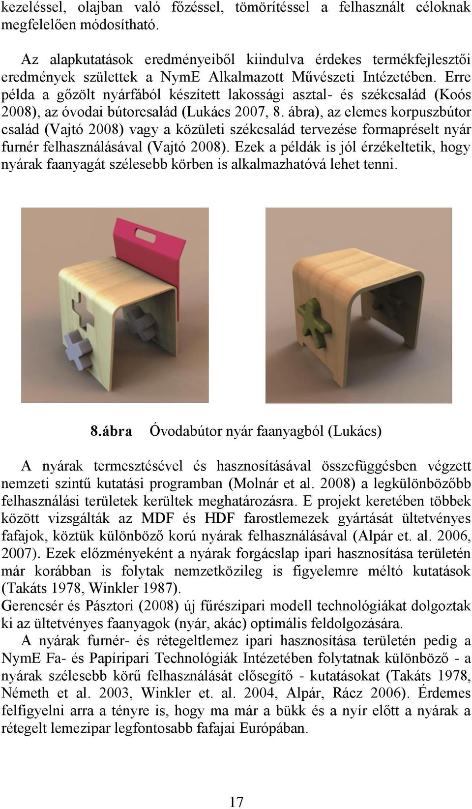 Erre példa a gőzölt nyárfából készített lakossági asztal- és székcsalád (Koós 2008), az óvodai bútorcsalád (Lukács 2007, 8.