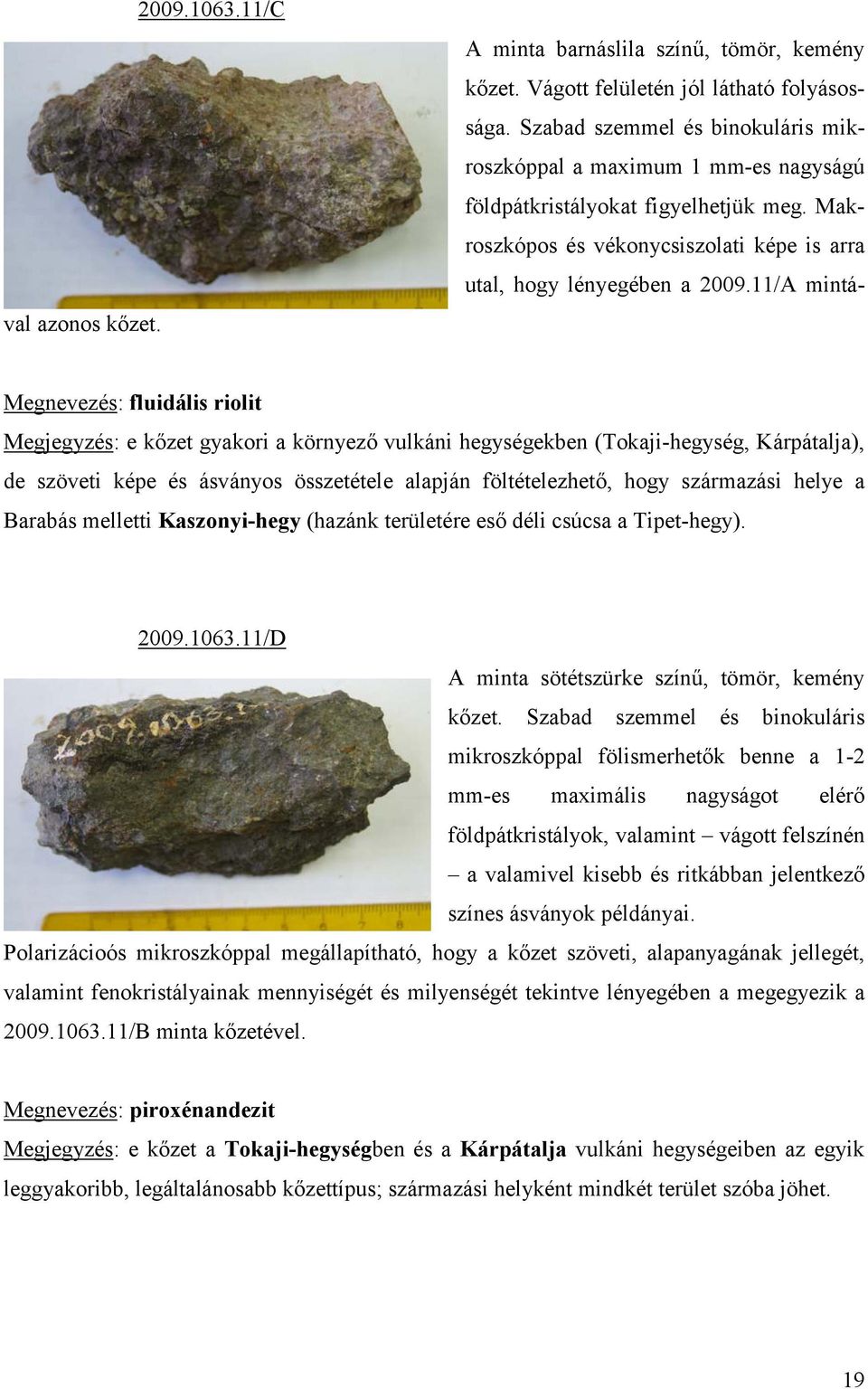 11/C Megnevezés: fluidális riolit Megjegyzés: e kőzet gyakori a környező vulkáni hegységekben (Tokaji-hegység, Kárpátalja), de szöveti képe és ásványos összetétele alapján föltételezhető, hogy