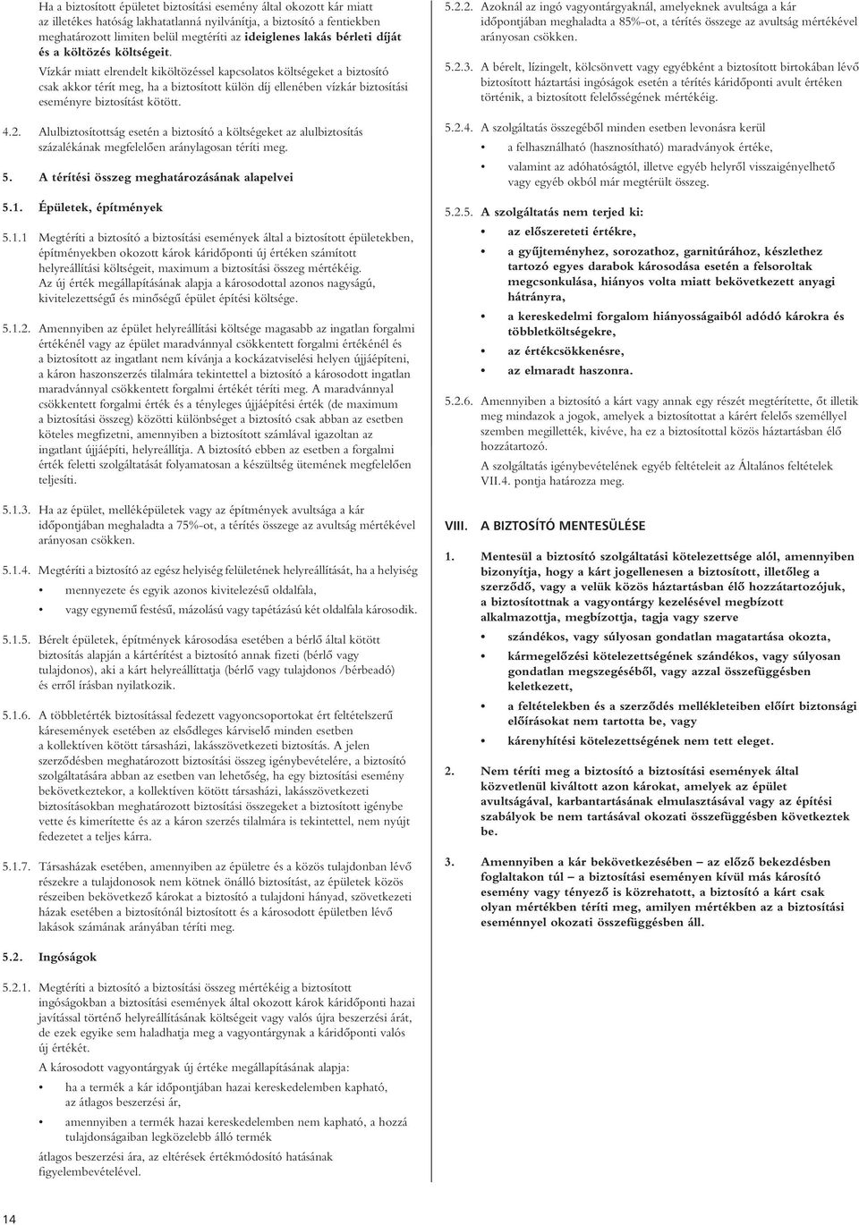 Vízkár miatt elrendelt kiköltözéssel kapcsolatos költségeket a biztosító csak akkor térít meg, ha a biztosított külön díj ellenében vízkár biztosítási eseményre biztosítást kötött. 4.2.