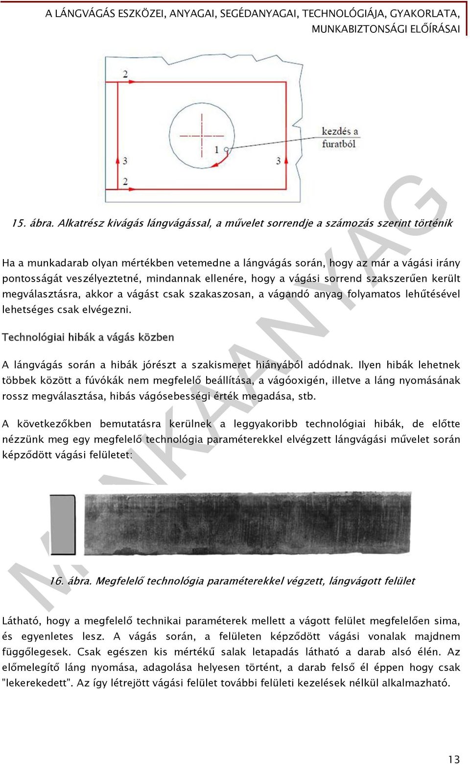 mindannak ellenére, hogy a vágási sorrend szakszerűen került megválasztásra, akkor a vágást csak szakaszosan, a vágandó anyag folyamatos lehűtésével lehetséges csak elvégezni.