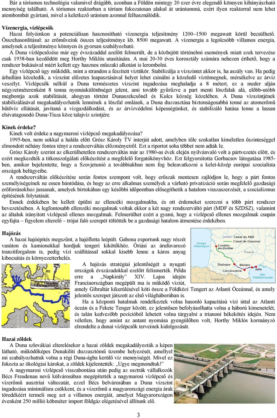 Vízenergia, vízlépcsők Hazai folyóinkon a potenciálisan hasznosítható vízenergia teljesítmény 1200 1500 megawatt körül becsülhető. Összehasonlításul: az erőműveink összes teljesítménye kb.