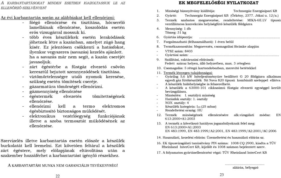 - több éves készülékek esetén lerakódások jöhetnek létre a kazánban, amelyet zúgó hang kísér. Ez jelentősen csökkenti a hatásfokot, ilyenkor vegyszeres (savazás) kezelés ajánlott.