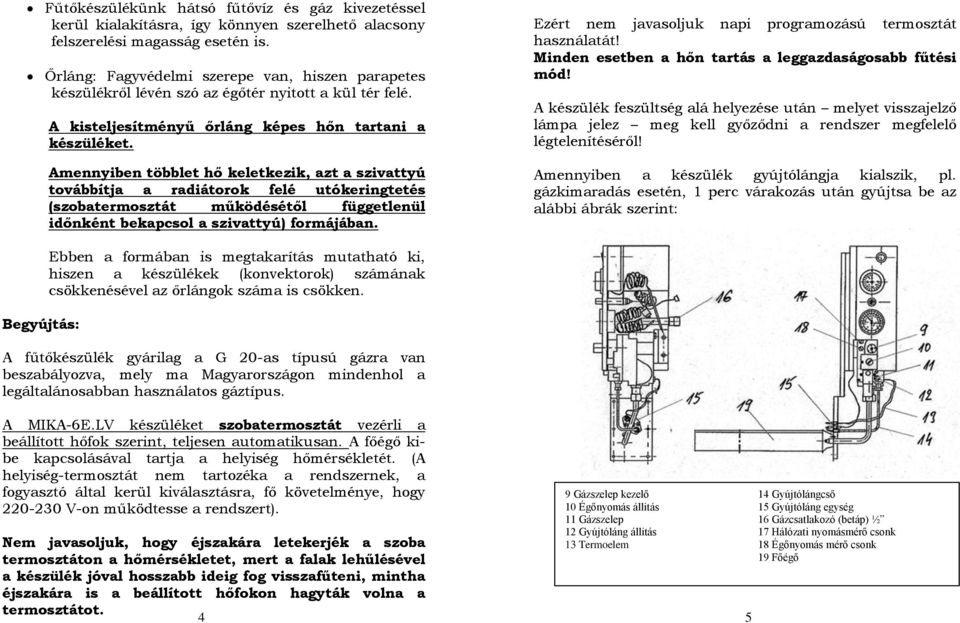 Amennyiben többlet hő keletkezik, azt a szivattyú továbbítja a radiátorok felé utókeringtetés (szobatermosztát működésétől függetlenül időnként bekapcsol a szivattyú) formájában.