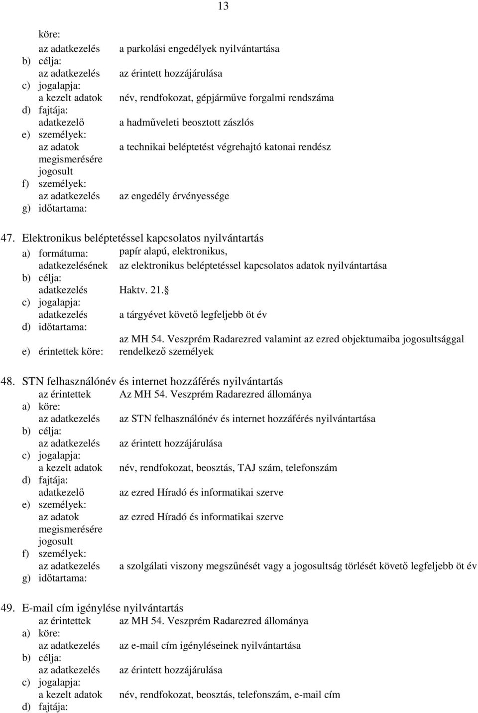 Elektronikus beléptetéssel kapcsolatos nyilvántartás az elektronikus beléptetéssel kapcsolatos adatok nyilvántartása adatkezelés Haktv. 21. adatkezelés a tárgyévet követő legfeljebb öt év az MH 54.