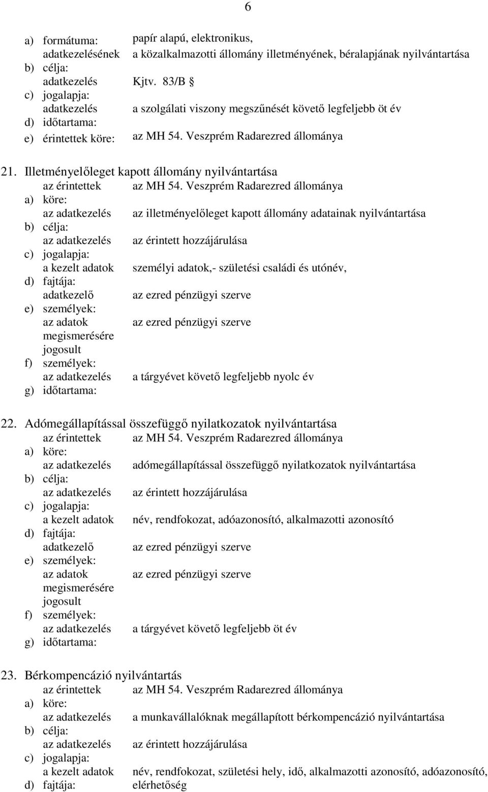 Illetményelőleget kapott állomány nyilvántartása az illetményelőleget kapott állomány adatainak nyilvántartása személyi adatok,- születési családi és utónév, adatkezelő az ezred pénzügyi szerve az