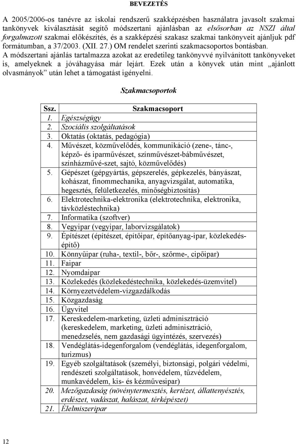 A módszertani ajánlás tartalmazza azokat az eredetileg tankönyvvé nyilvánított tankönyveket is, amelyeknek a jóváhagyása már lejárt.