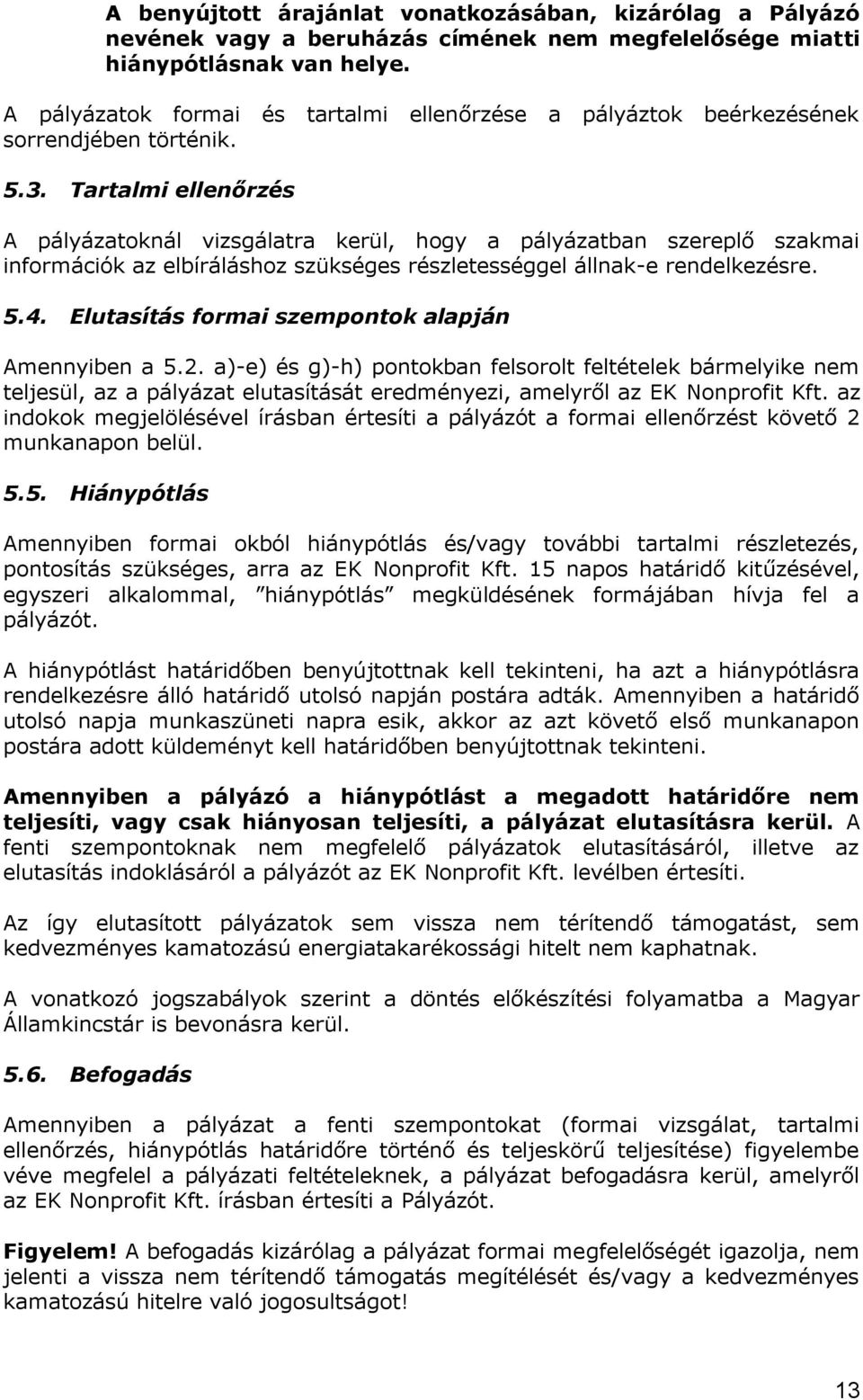 Tartalmi ellenőrzés A pályázatoknál vizsgálatra kerül, hogy a pályázatban szereplő szakmai információk az elbíráláshoz szükséges részletességgel állnak-e rendelkezésre. 5.4.