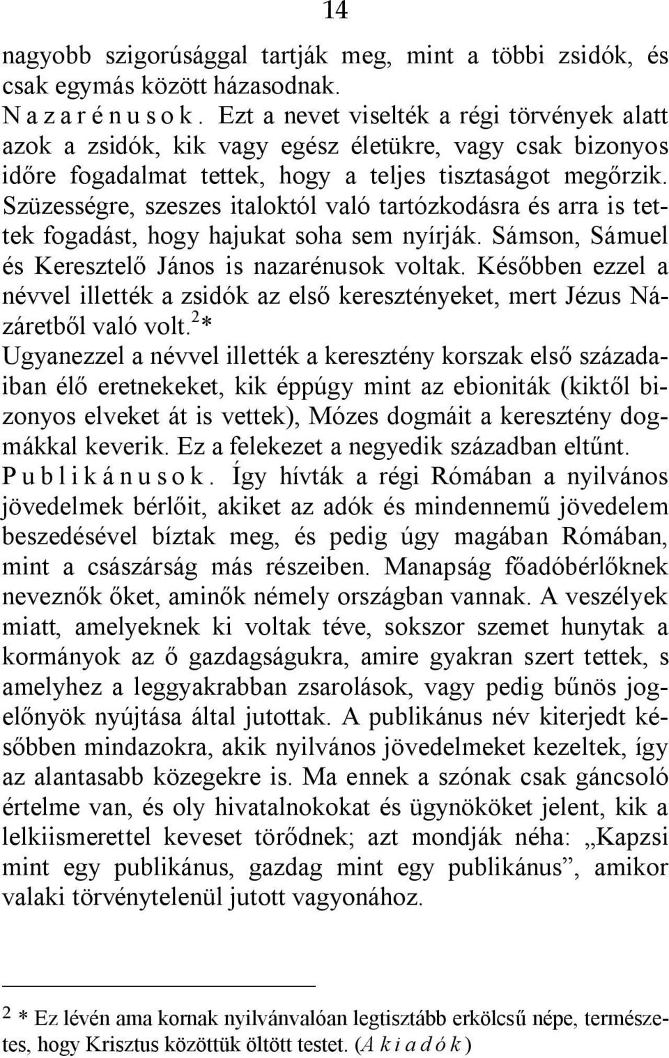 Szüzességre, szeszes italoktól való tartózkodásra és arra is tettek fogadást, hogy hajukat soha sem nyírják. Sámson, Sámuel és Keresztelő János is nazarénusok voltak.