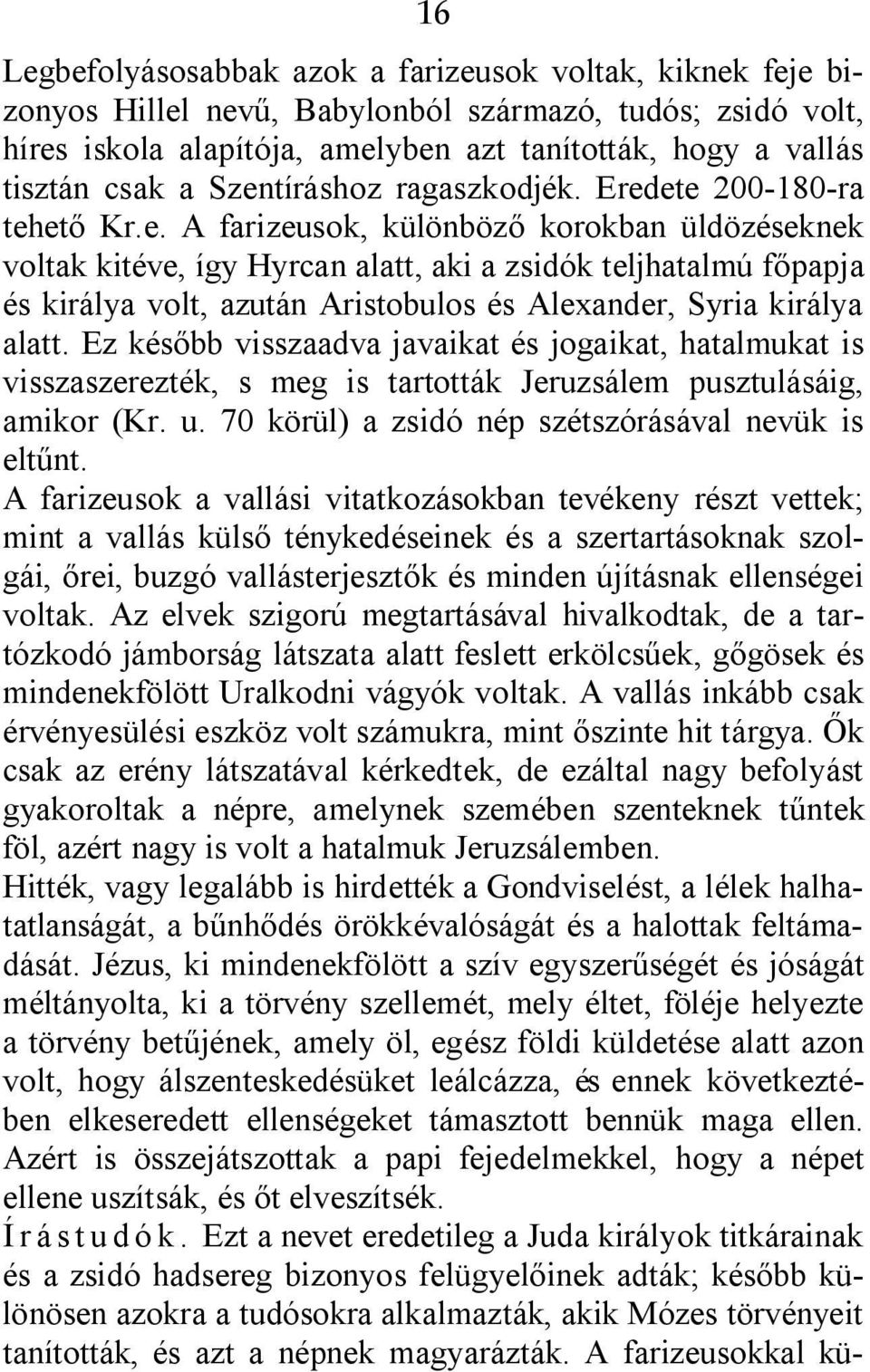 Ez később visszaadva javaikat és jogaikat, hatalmukat is visszaszerezték, s meg is tartották Jeruzsálem pusztulásáig, amikor (Kr. u. 70 körül) a zsidó nép szétszórásával nevük is eltűnt.