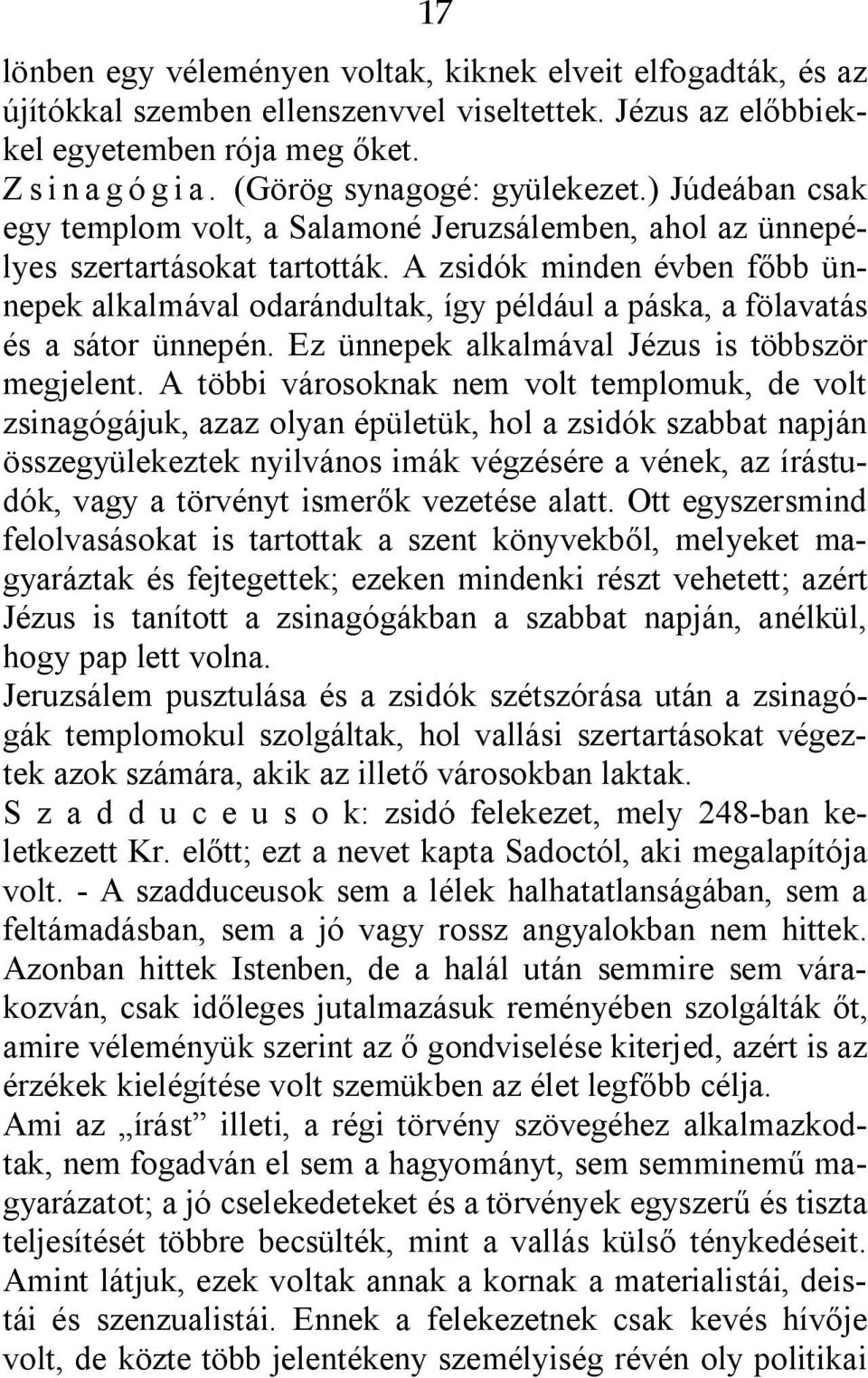 A zsidók minden évben főbb ünnepek alkalmával odarándultak, így például a páska, a fölavatás és a sátor ünnepén. Ez ünnepek alkalmával Jézus is többször megjelent.