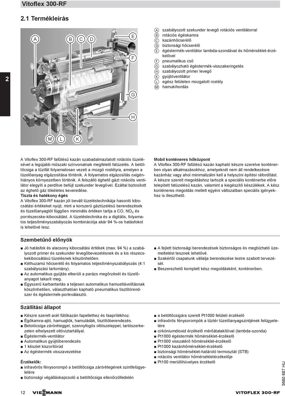 F pneumatikus cső G szabályozható égéstermék-visszakeringetés H szabályozott primer levegő K gyújtóventilátor L egész felületen mozgatott rostély M hamukihordás Vitoflex 300-RF fafűtésű kazán