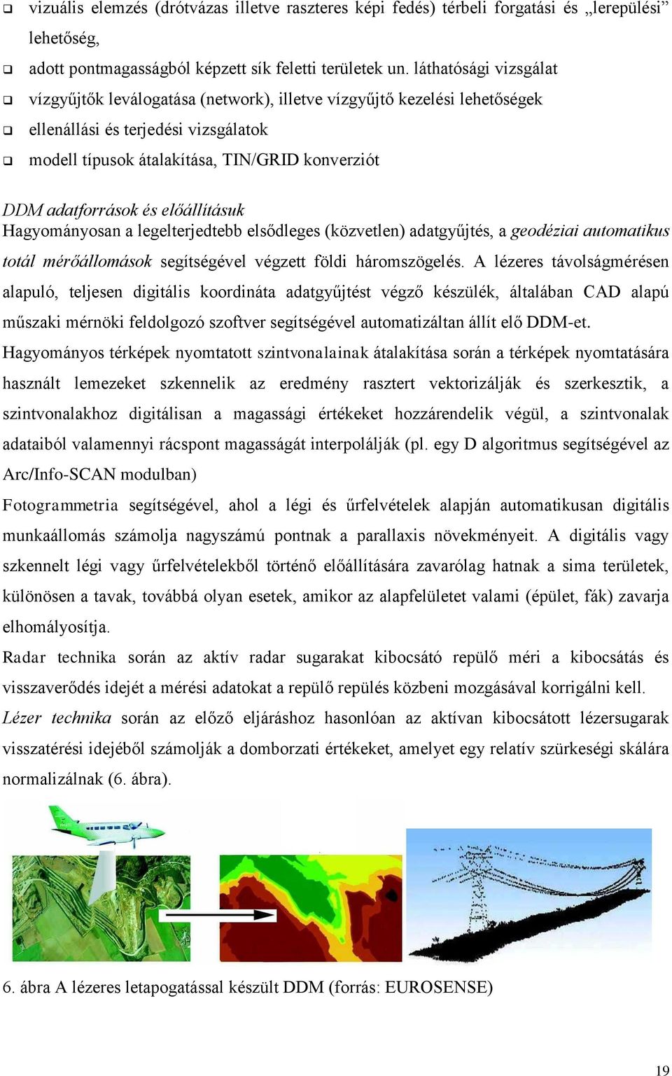 és előállításuk Hagyományosan a legelterjedtebb elsődleges (közvetlen) adatgyűjtés, a geodéziai automatikus totál mérőállomások segítségével végzett földi háromszögelés.