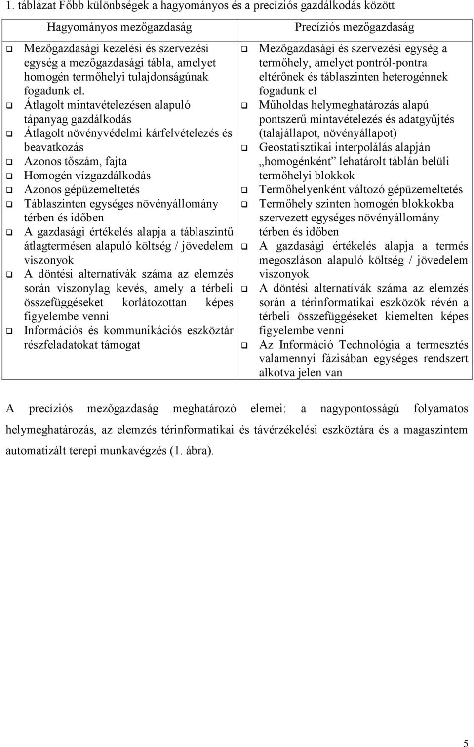 Átlagolt mintavételezésen alapuló tápanyag gazdálkodás Átlagolt növényvédelmi kárfelvételezés és beavatkozás Azonos tőszám, fajta Homogén vízgazdálkodás Azonos gépüzemeltetés Táblaszinten egységes