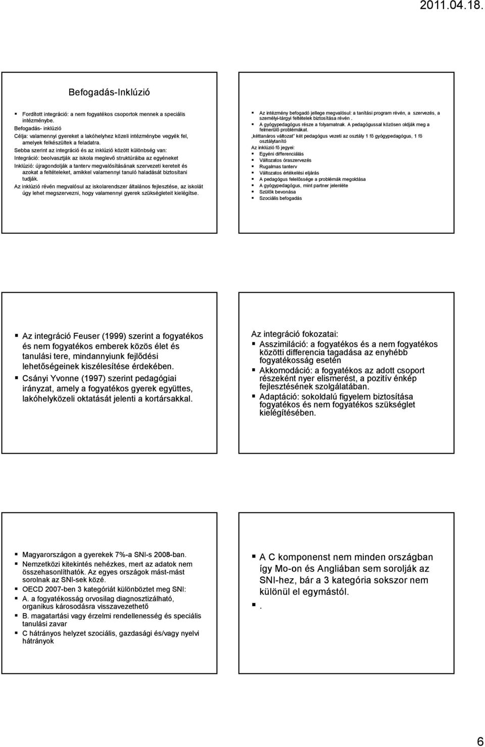 Sebba szerint az integráció és az inklúzió között különbség van: Integráció: beolvasztják az iskola meglevő struktúráiba az egyéneket Inklúzió: újragondolják a tanterv megvalósításának szervezeti