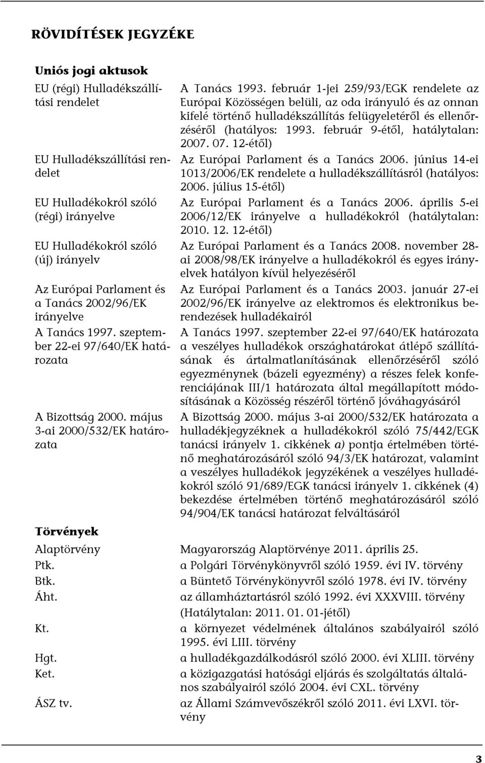 február 1-jei 259/93/EGK rendelete az Európai Közösségen belüli, az oda irányuló és az onnan kifelé történő hulladékszállítás felügyeletéről és ellenőrzéséről (hatályos: 1993.