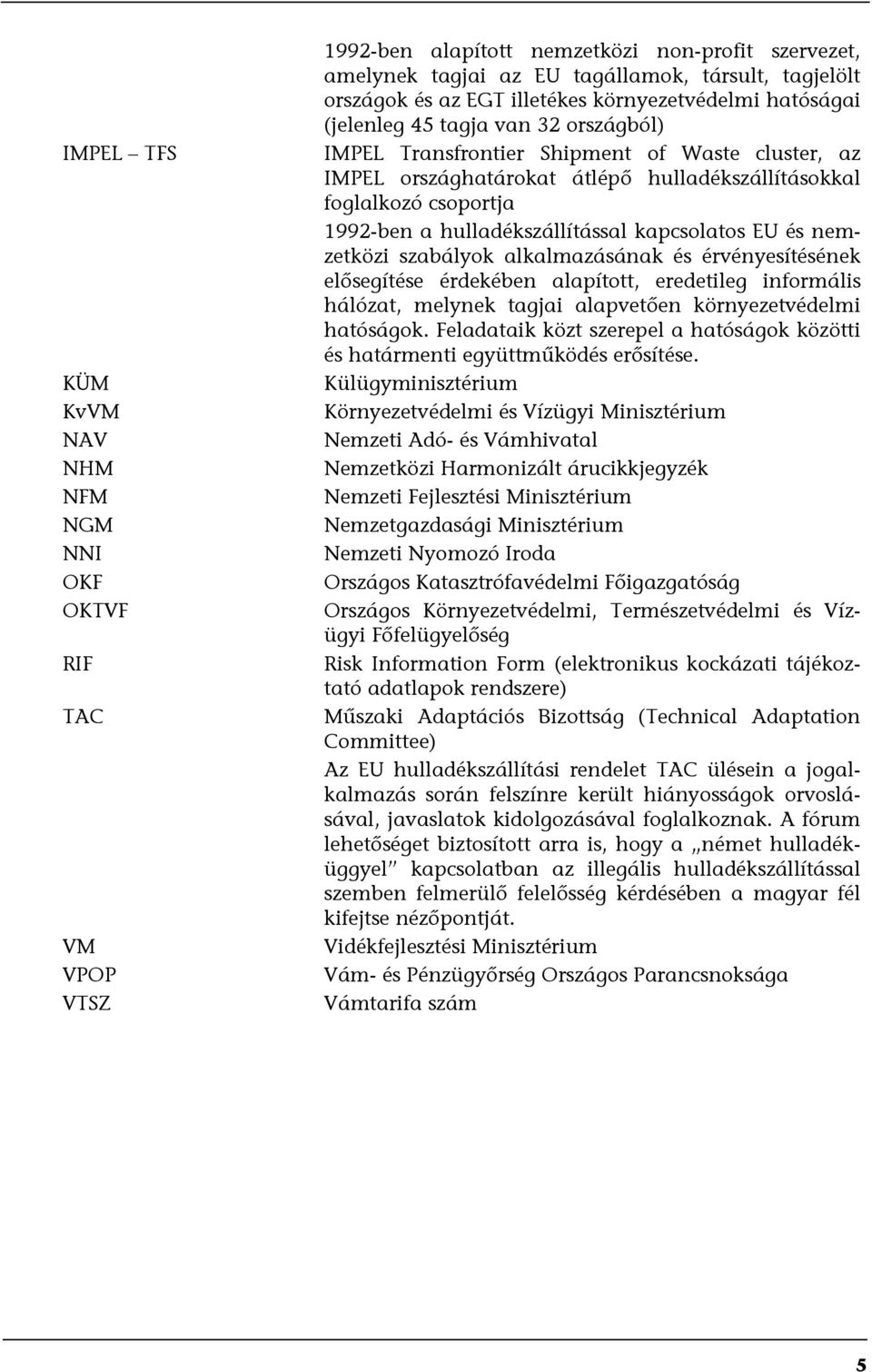 1992-ben a hulladékszállítással kapcsolatos EU és nemzetközi szabályok alkalmazásának és érvényesítésének elősegítése érdekében alapított, eredetileg informális hálózat, melynek tagjai alapvetően