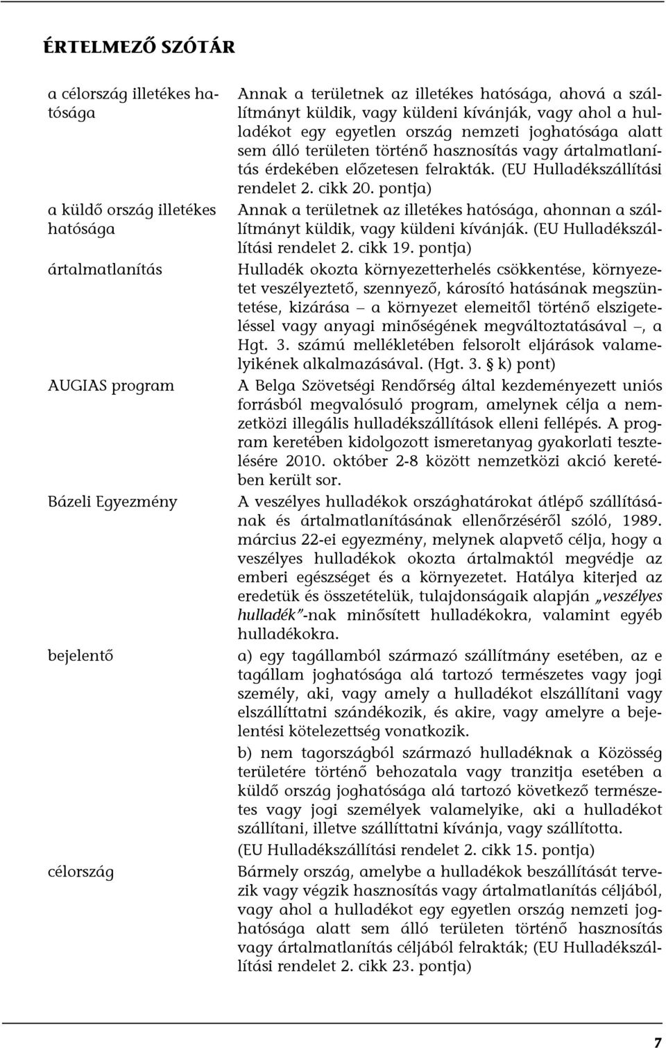 felrakták. (EU Hulladékszállítási rendelet 2. cikk 20. pontja) Annak a területnek az illetékes hatósága, ahonnan a szállítmányt küldik, vagy küldeni kívánják. (EU Hulladékszállítási rendelet 2. cikk 19.