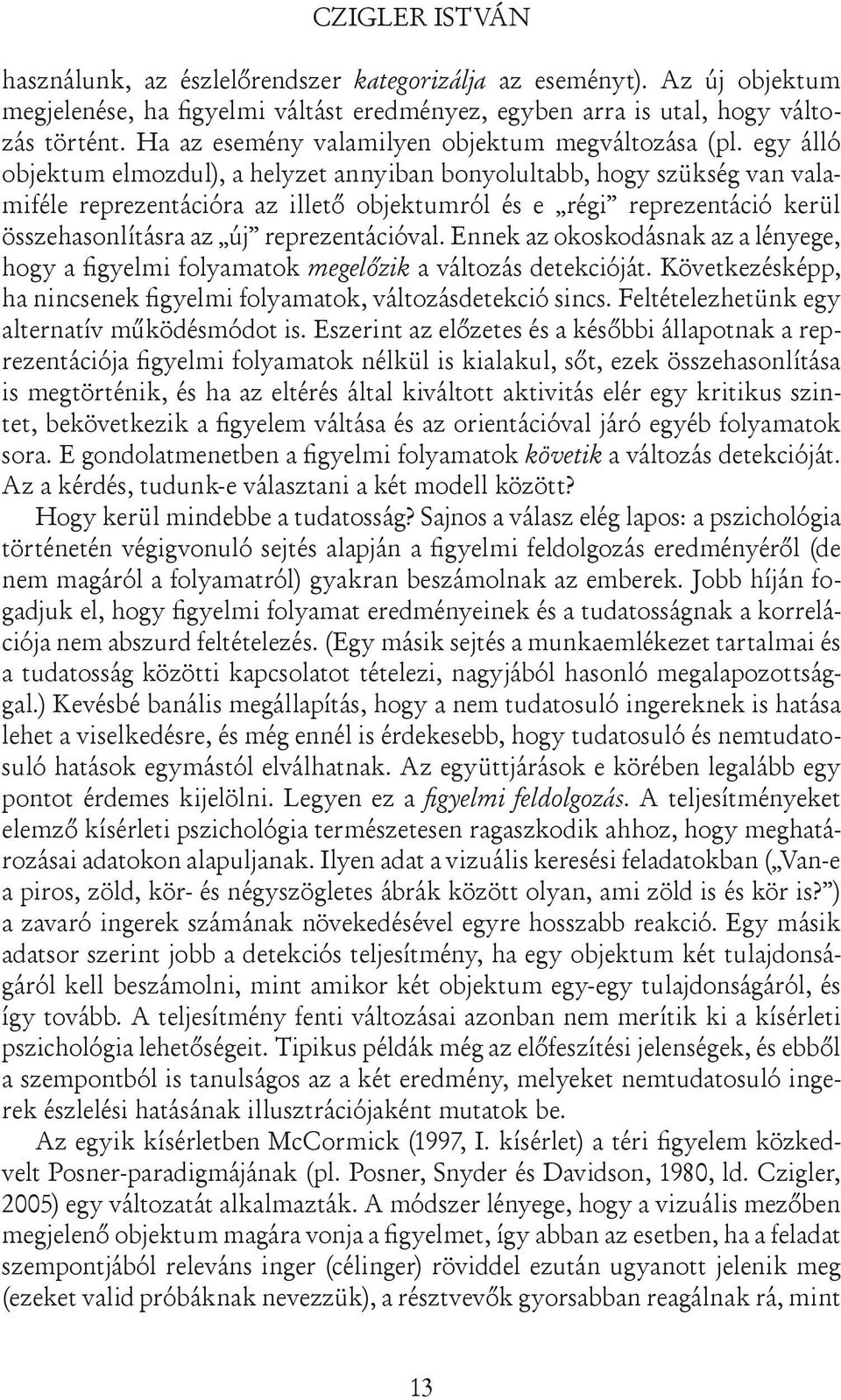 egy álló objektum elmozdul), a helyzet annyiban bonyolultabb, hogy szükség van valamiféle reprezentációra az illető objektumról és e régi reprezentáció kerül összehasonlításra az új reprezentációval.