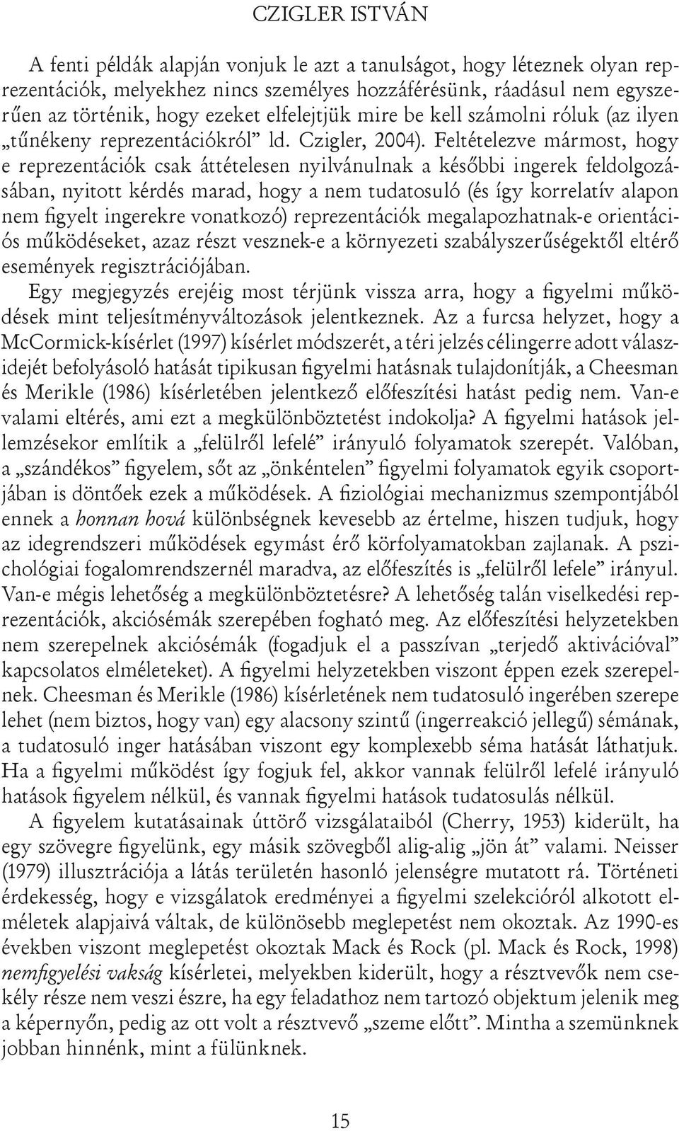 Feltételezve mármost, hogy e reprezentációk csak áttételesen nyilvánulnak a későbbi ingerek feldolgozásában, nyitott kérdés marad, hogy a nem tudatosuló (és így korrelatív alapon nem figyelt