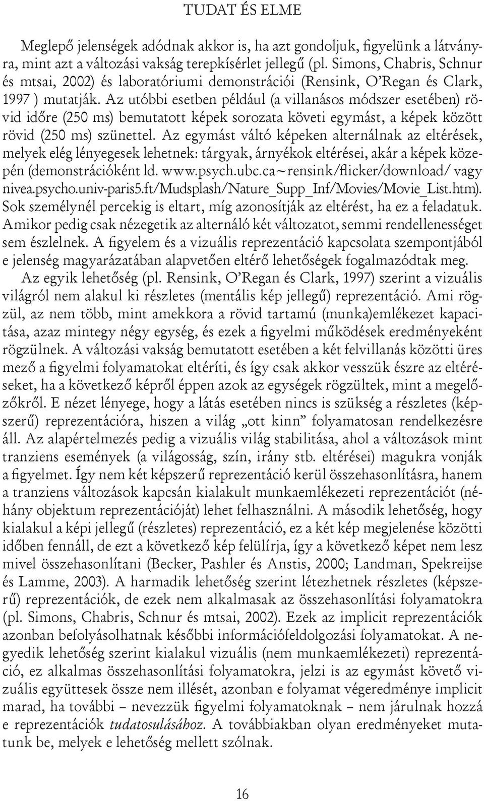 Az utóbbi esetben például (a villanásos módszer esetében) rövid időre (250 ms) bemutatott képek sorozata követi egymást, a képek között rövid (250 ms) szünettel.