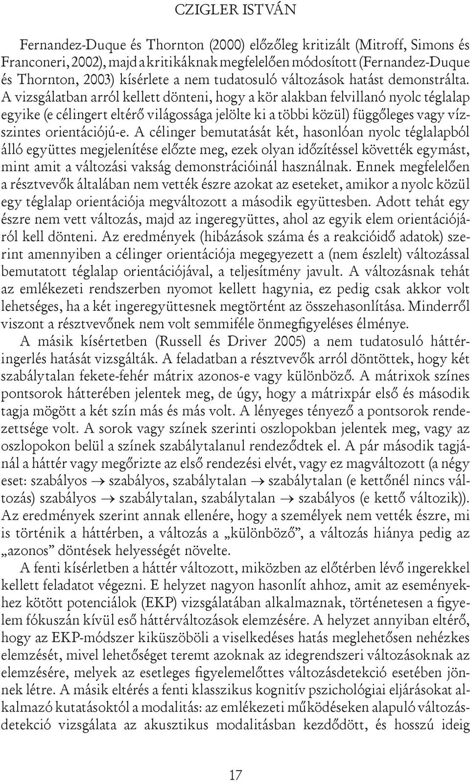 A vizsgálatban arról kellett dönteni, hogy a kör alakban felvillanó nyolc téglalap egyike (e célingert eltérő világossága jelölte ki a többi közül) függőleges vagy vízszintes orientációjú-e.