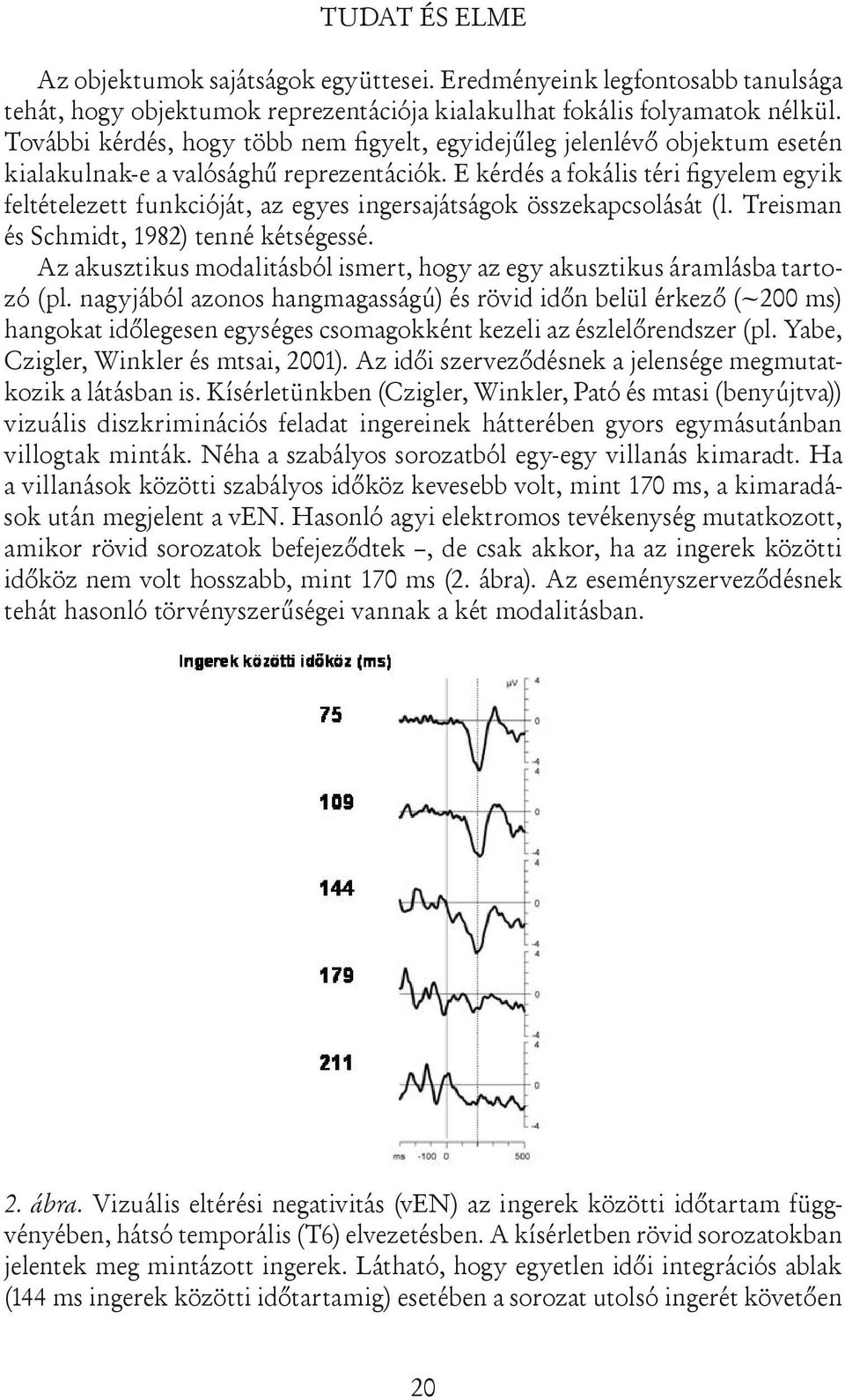E kérdés a fokális téri figyelem egyik feltételezett funkcióját, az egyes ingersajátságok összekapcsolását (l. Treisman és Schmidt, 1982) tenné kétségessé.