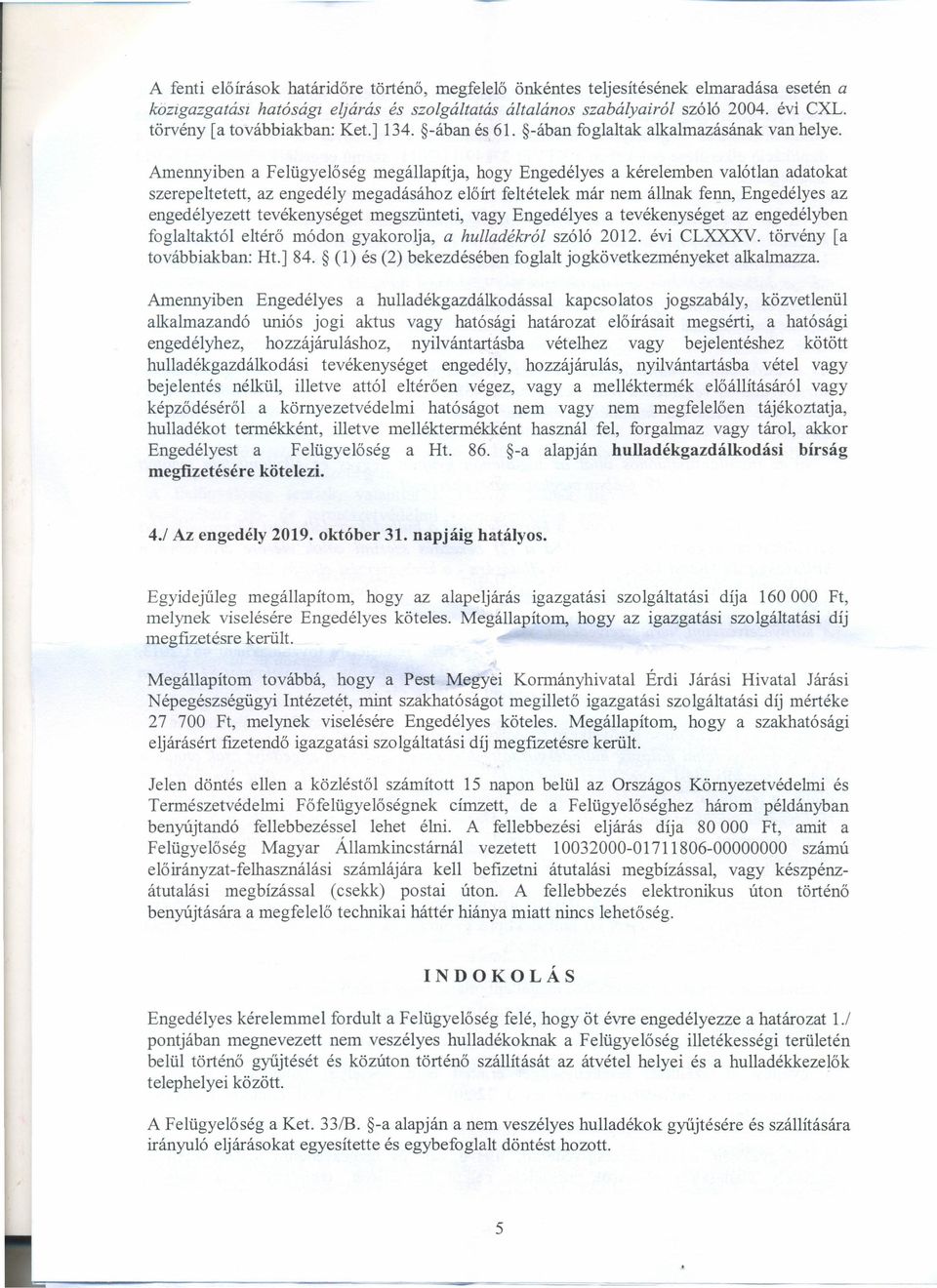 Amennyiben a Felügyelőség megállapítja, hogy Engedélyes a kérelemben valótlan adatokat szerepeltetett, az engedély megadásához előírt feltételek már nem állnak fenn, Engedélyes az engedélyezett