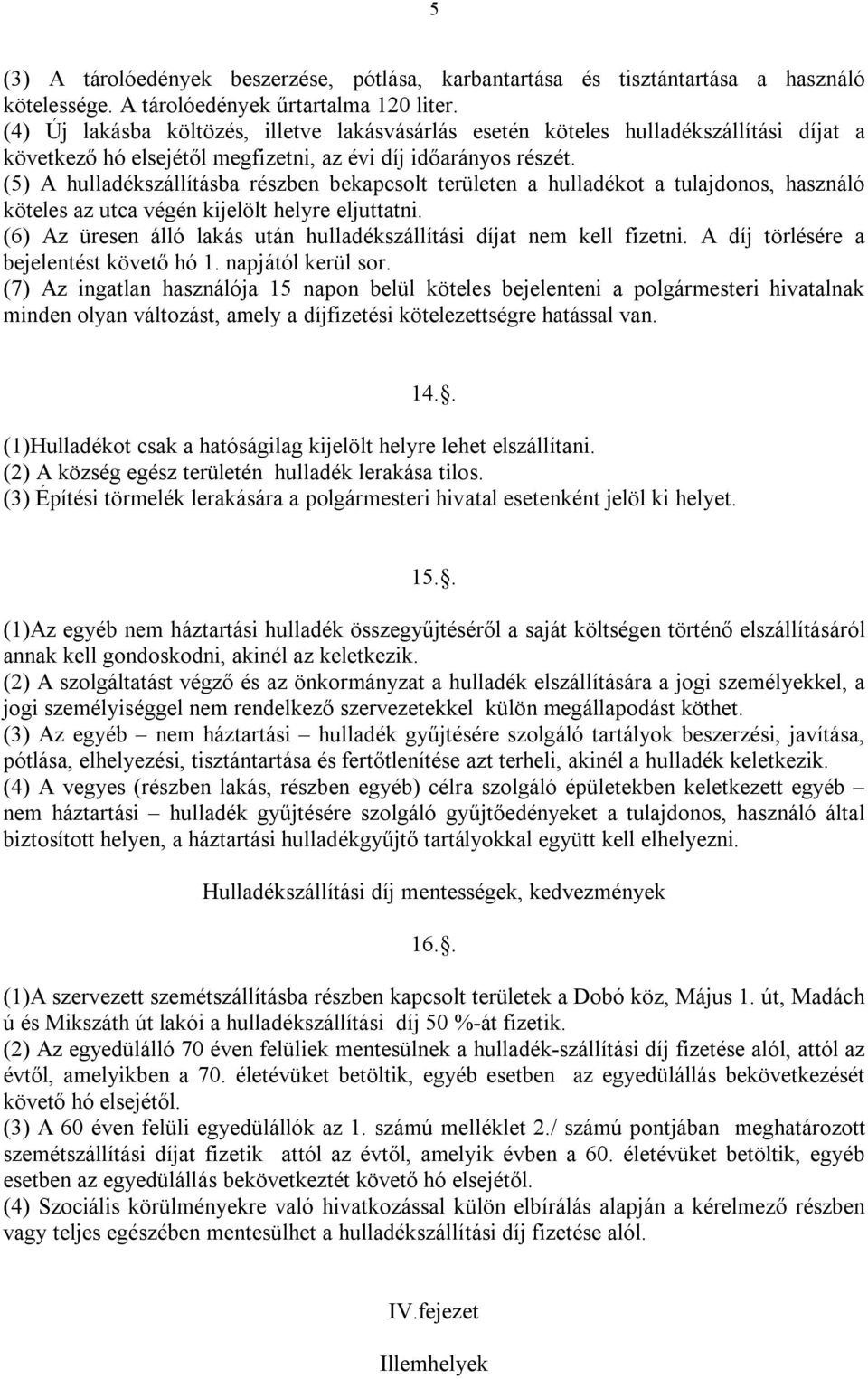 (5) A hulladékszállításba részben bekapcsolt területen a hulladékot a tulajdonos, használó köteles az utca végén kijelölt helyre eljuttatni.