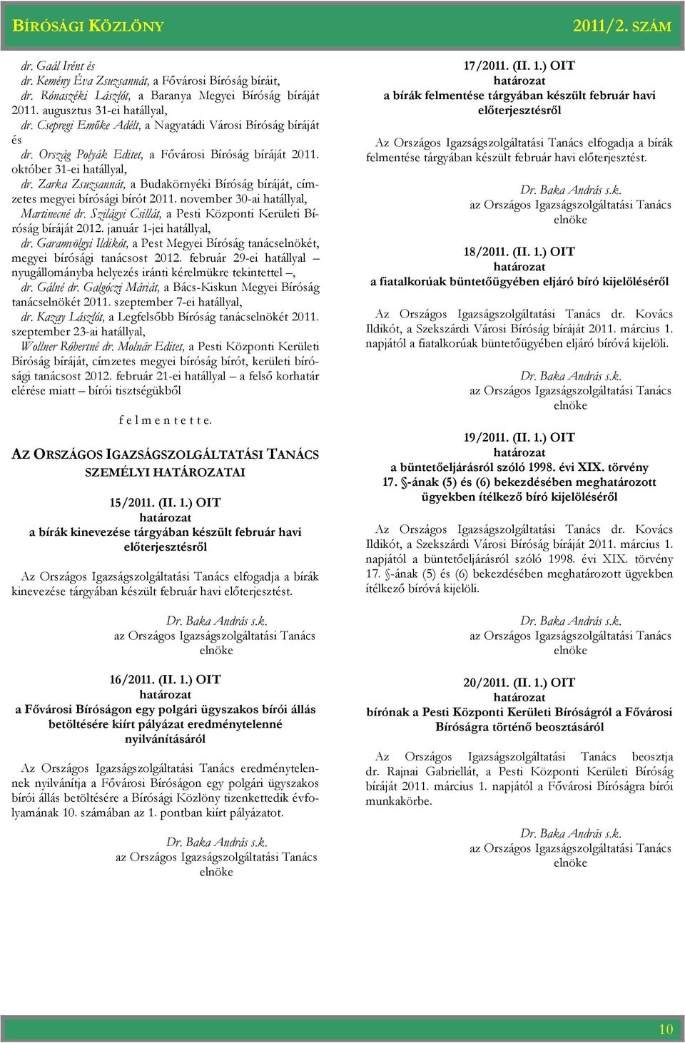 Zarka Zsuzsannát, a Budakörnyéki Bíróság bíráját, címzetes megyei bírósági bírót 2011. november 30-ai hatállyal, Martinecné dr. Szilágyi Csillát, a Pesti Központi Kerületi Bíróság bíráját 2012.