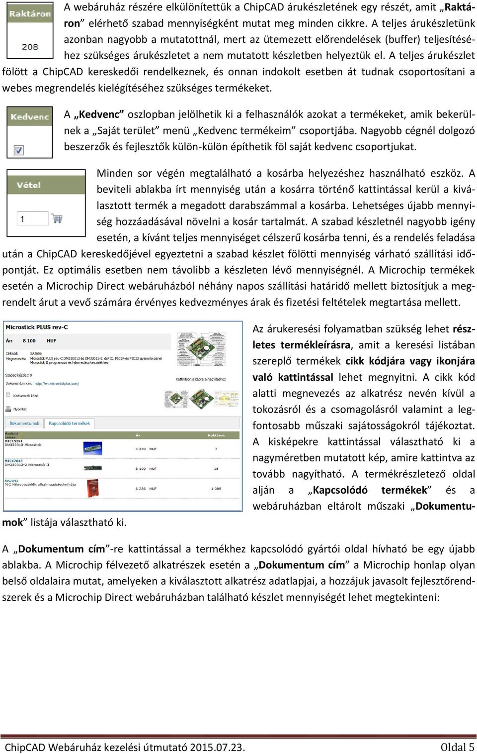 A teljes árukészlet fölött a ChipCAD kereskedői rendelkeznek, és onnan indokolt esetben át tudnak csoportosítani a webes megrendelés kielégítéséhez szükséges termékeket.