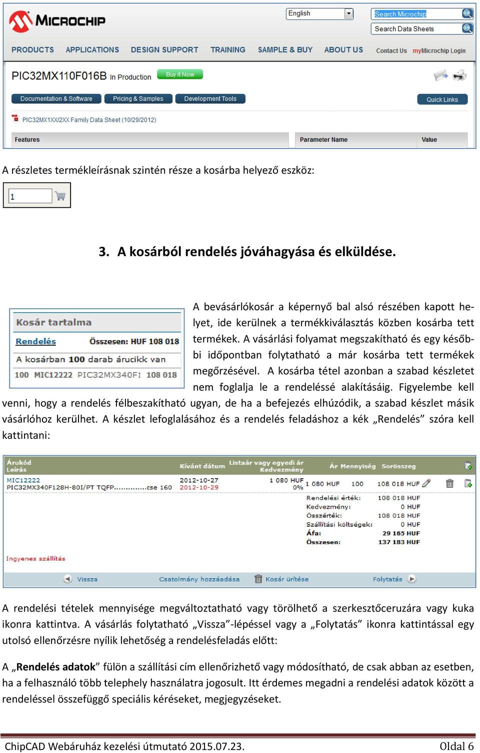 A vásárlási folyamat megszakítható és egy későbbi időpontban folytatható a már kosárba tett termékek megőrzésével. A kosárba tétel azonban a szabad készletet nem foglalja le a rendeléssé alakításáig.