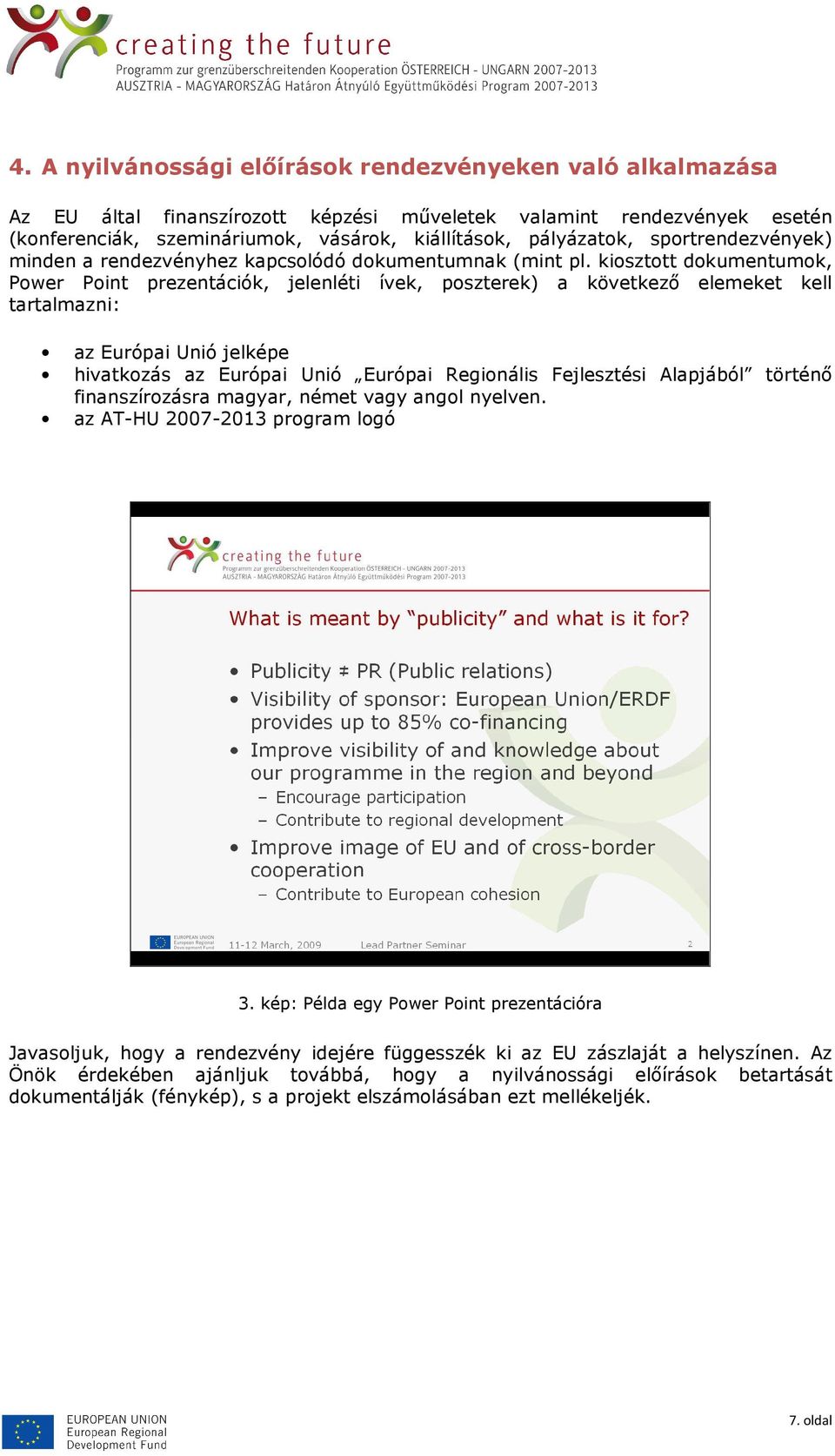 kiosztott dokumentumok, Power Point prezentációk, jelenléti ívek, poszterek) a következı elemeket kell tartalmazni: az Európai Unió jelképe hivatkozás az Európai Unió Európai Regionális Fejlesztési