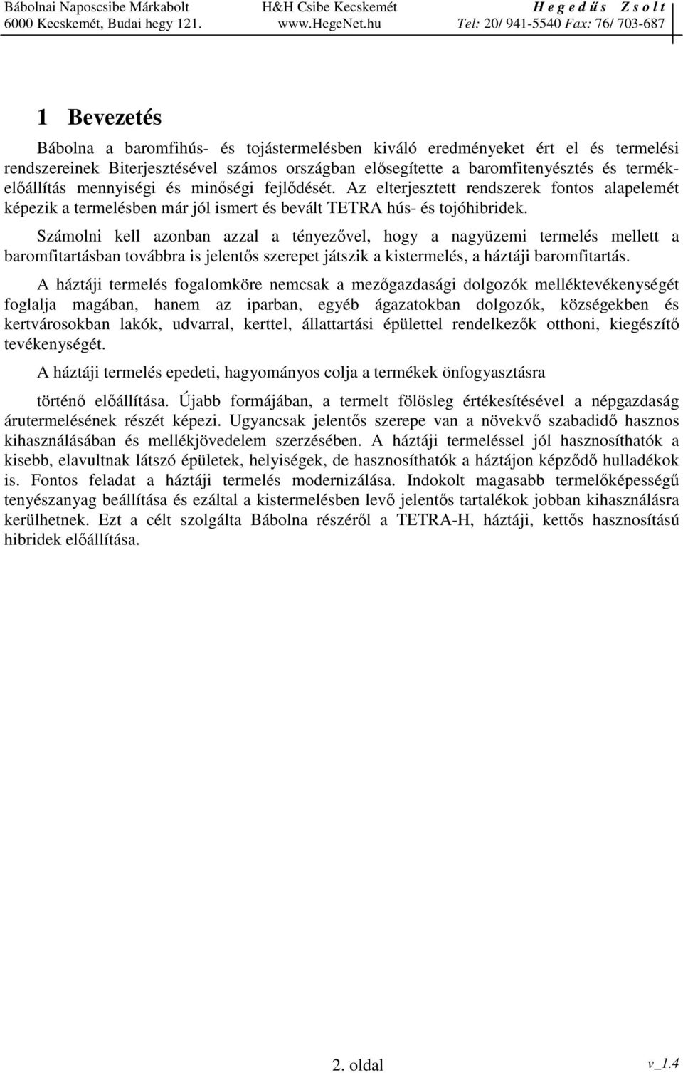 Számolni kell azonban azzal a tényezvel, hogy a nagyüzemi termelés mellett a baromfitartásban továbbra is jelents szerepet játszik a kistermelés, a háztáji baromfitartás.