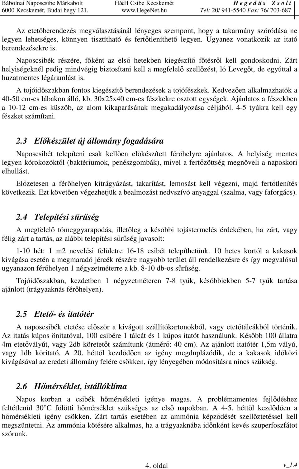 Zárt helyiségeknél pedig mindvégig biztosítani kell a megfelel szellzést, ló Levegt, de egyúttal a huzatmentes légáramlást is. A tojóidszakban fontos kiegészít berendezések a tojófészkek.
