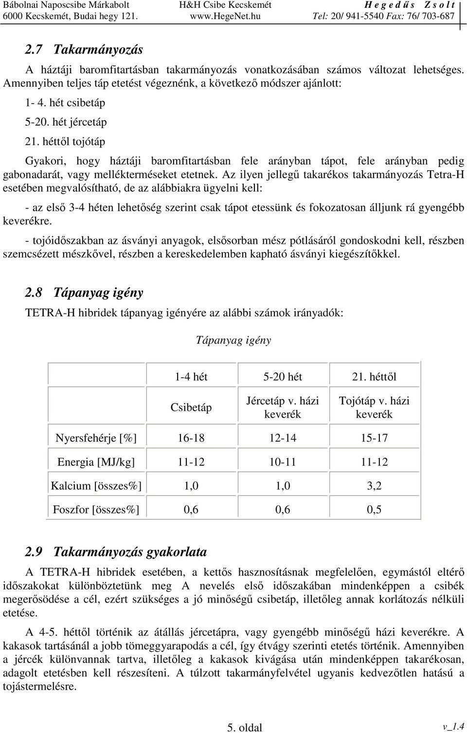 Az ilyen jelleg takarékos takarmányozás Tetra-H esetében megvalósítható, de az alábbiakra ügyelni kell: - az els 3-4 héten lehetség szerint csak tápot etessünk és fokozatosan álljunk rá gyengébb