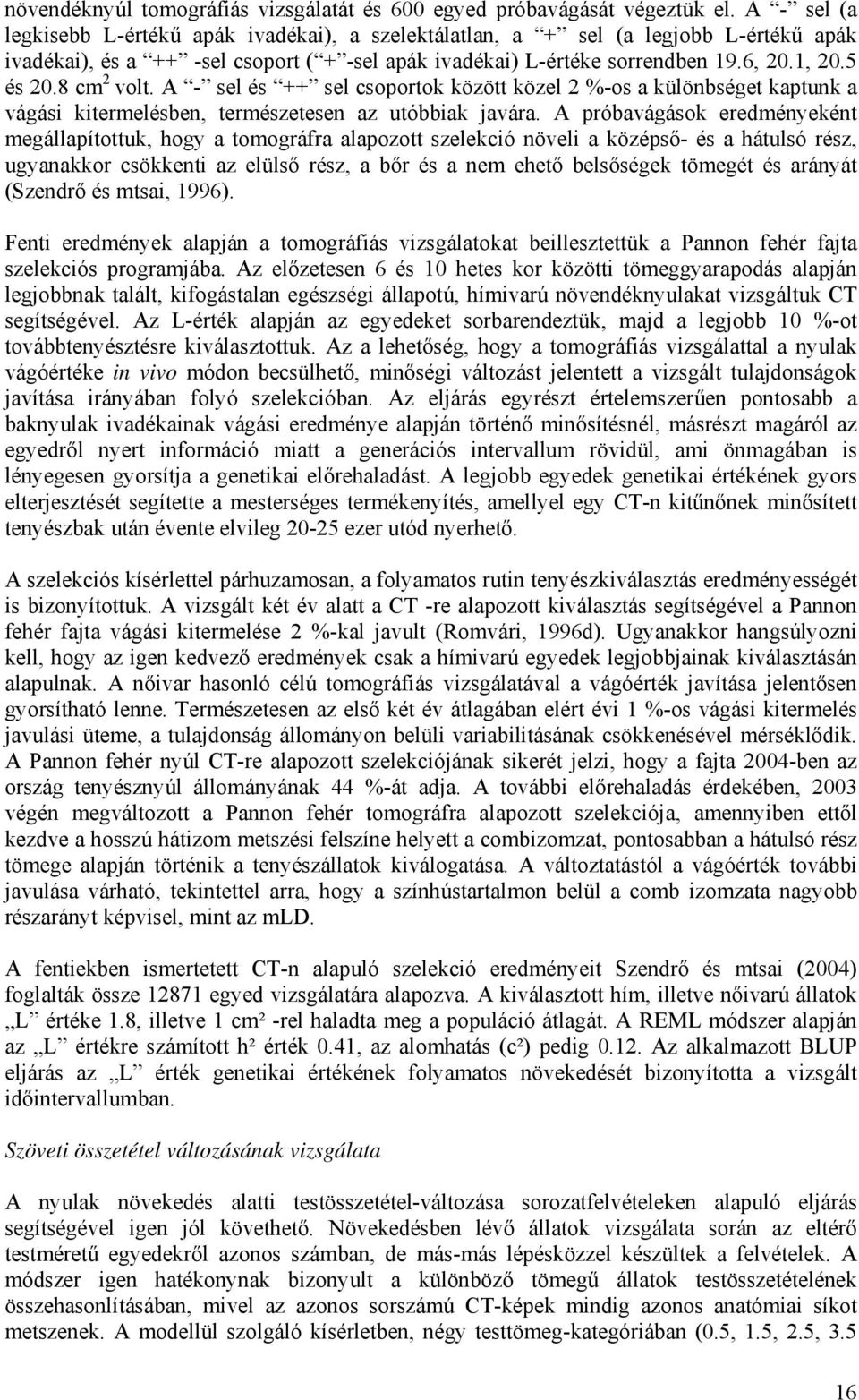 8 cm 2 volt. A - sel és ++ sel csoportok között közel 2 %-os a különbséget kaptunk a vágási kitermelésben, természetesen az utóbbiak javára.