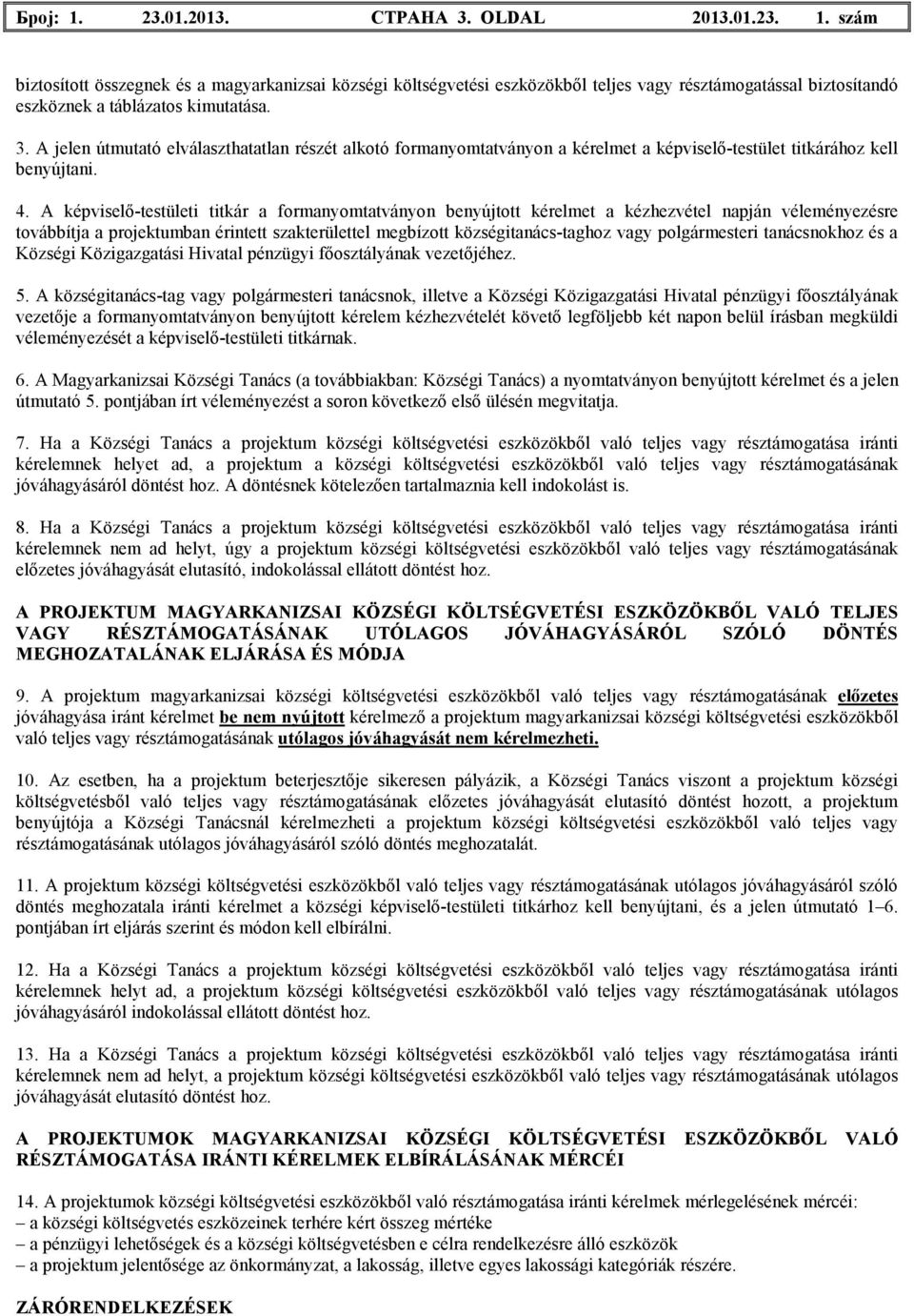 A képviselı-testületi titkár a formanyomtatványon benyújtott kérelmet a kézhezvétel napján véleményezésre továbbítja a projektumban érintett szakterülettel megbízott községitanács-taghoz vagy