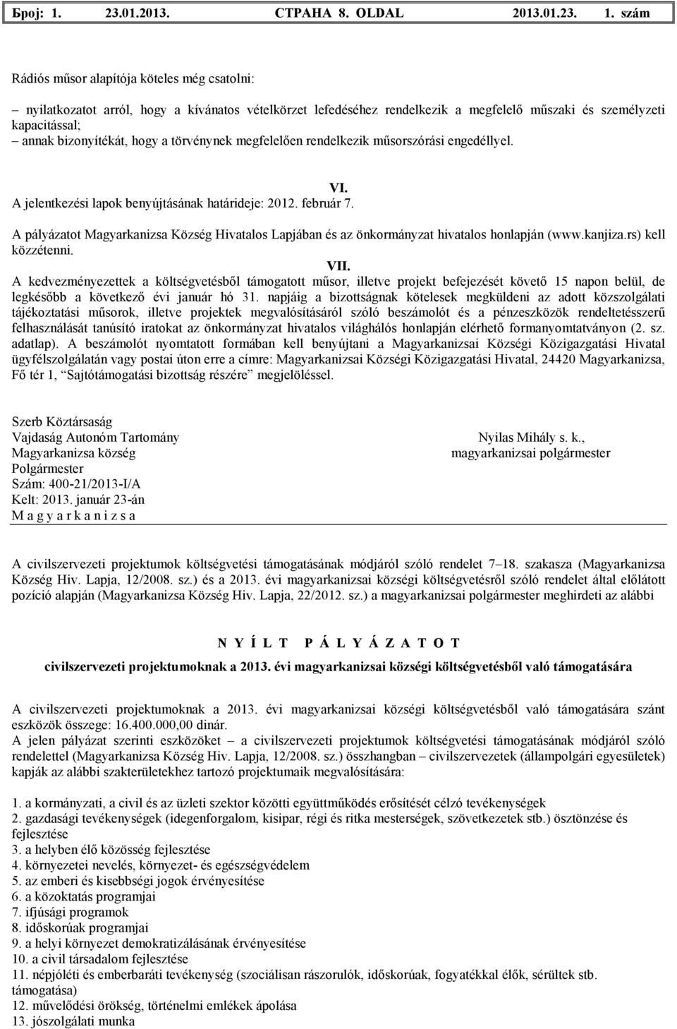szám Rádiós mősor alapítója köteles még csatolni: nyilatkozatot arról, hogy a kívánatos vételkörzet lefedéséhez rendelkezik a megfelelı mőszaki és személyzeti kapacitással; annak bizonyítékát, hogy a