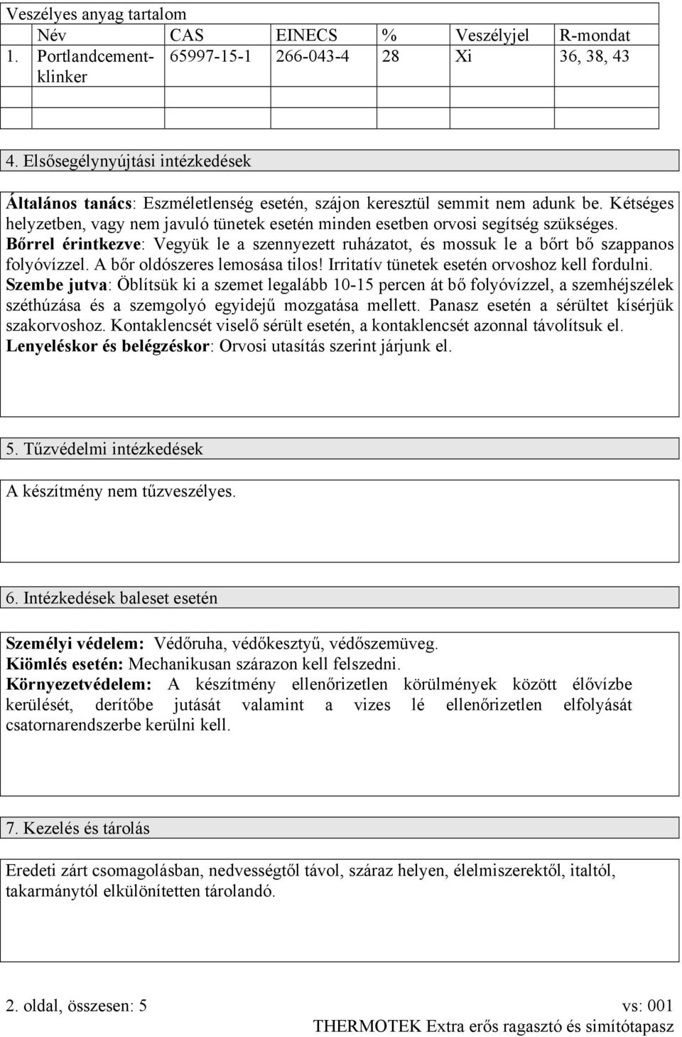 Kétséges helyzetben, vagy nem javuló tünetek esetén minden esetben orvosi segítség szükséges. Bőrrel érintkezve: Vegyük le a szennyezett ruházatot, és mossuk le a bőrt bő szappanos folyóvízzel.