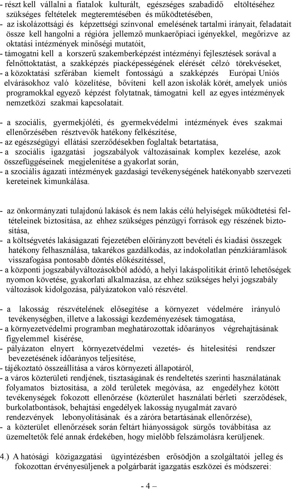 fejlesztések sorával a felnőttoktatást, a szakképzés piacképességének elérését célzó törekvéseket, - a közoktatási szférában kiemelt fontosságú a szakképzés Európai Uniós elvárásokhoz való