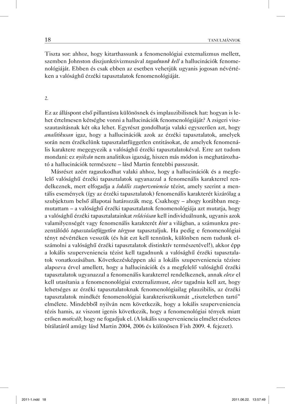 Ez az álláspont első pillantásra különösnek és implauzibilisnek hat: hogyan is lehet értelmesen kétségbe vonni a hallucinációk fenomenológiáját? A zsigeri viszszautasításnak két oka lehet.
