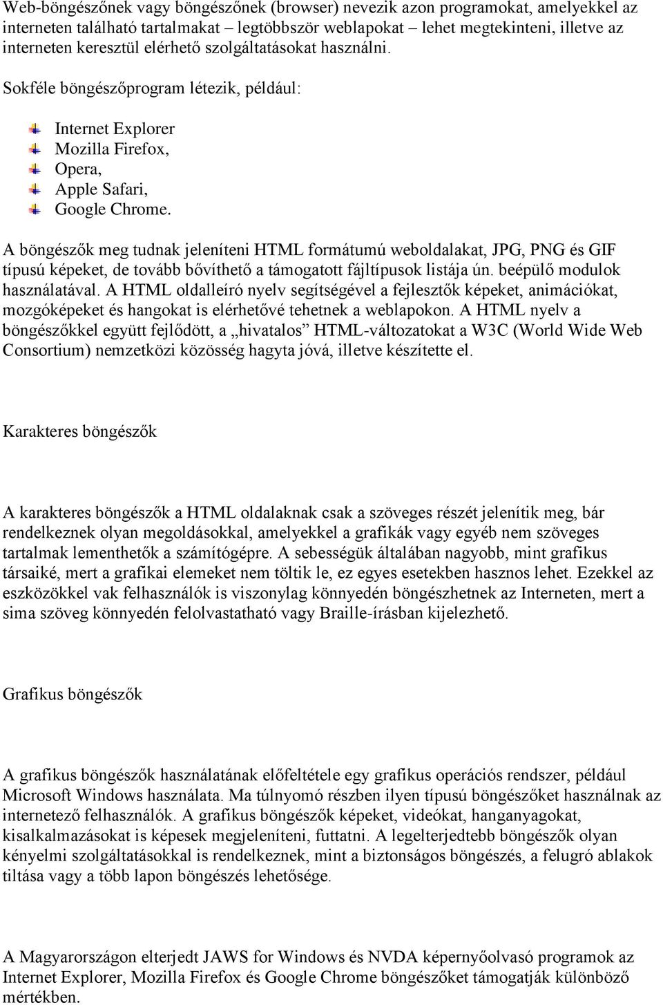 A böngészők meg tudnak jeleníteni HTML formátumú weboldalakat, JPG, PNG és GIF típusú képeket, de tovább bővíthető a támogatott fájltípusok listája ún. beépülő modulok használatával.
