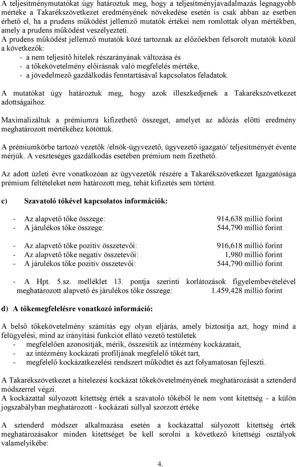 A prudens működést jellemző mutatók közé tartoznak az előzőekben felsorolt mutatók közül a következők: - a nem teljesítő hitelek részarányának változása és - a tőkekövetelmény előírásnak való