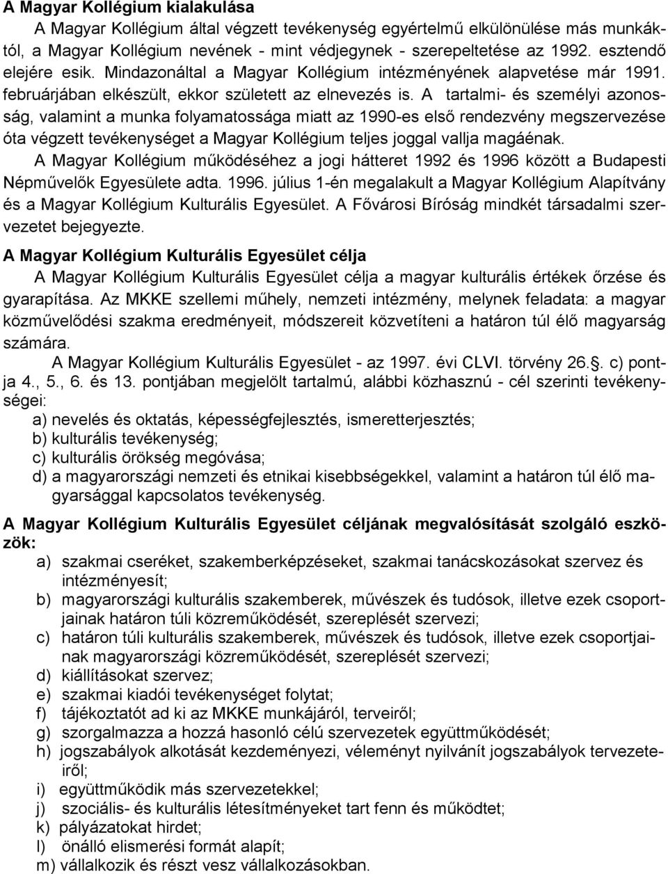 A tartalmi- és személyi azonosság, valamint a munka folyamatossága miatt az 1990-es első rendezvény megszervezése óta végzett tevékenységet a Magyar Kollégium teljes joggal vallja magáénak.