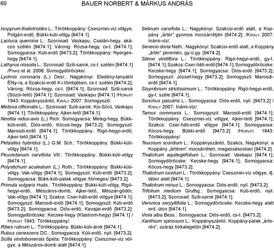 : Szorosad: Szili-sarok, cs-t. szélén [9474.1] /Pinke et al. 2006: Somogydöröcske/. Lychnis coronaria (L.) Desr.: Nagykónyi: Eledény-tanyától ÉNy-ra, a Szakcsi-erdő K-i tömbjében, cs-t. szélén [9474.2]; Várong: Rózsa-hegy, cs-t.