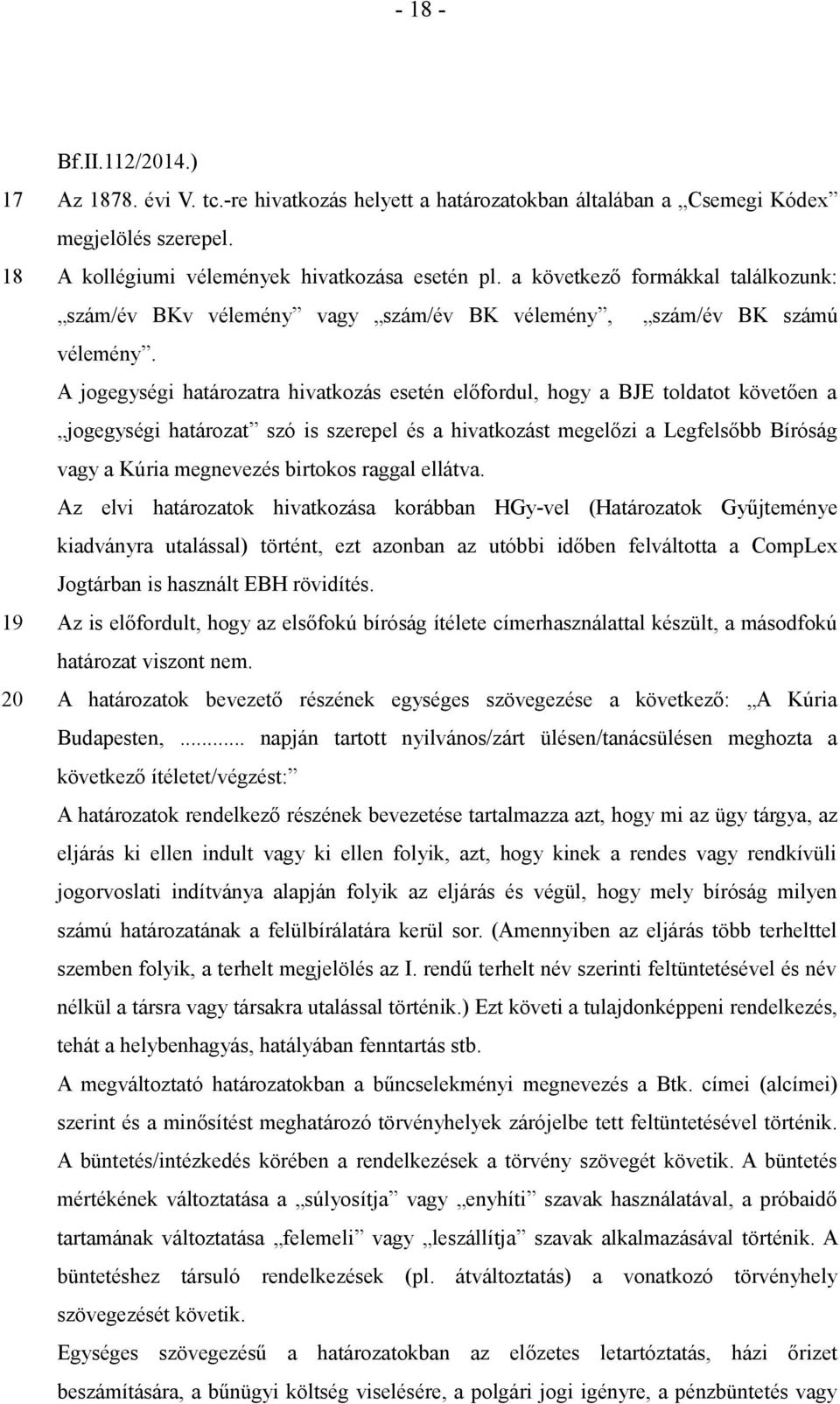 A jogegységi határozatra hivatkozás esetén előfordul, hogy a BJE toldatot követően a jogegységi határozat szó is szerepel és a hivatkozást megelőzi a Legfelsőbb Bíróság vagy a Kúria megnevezés