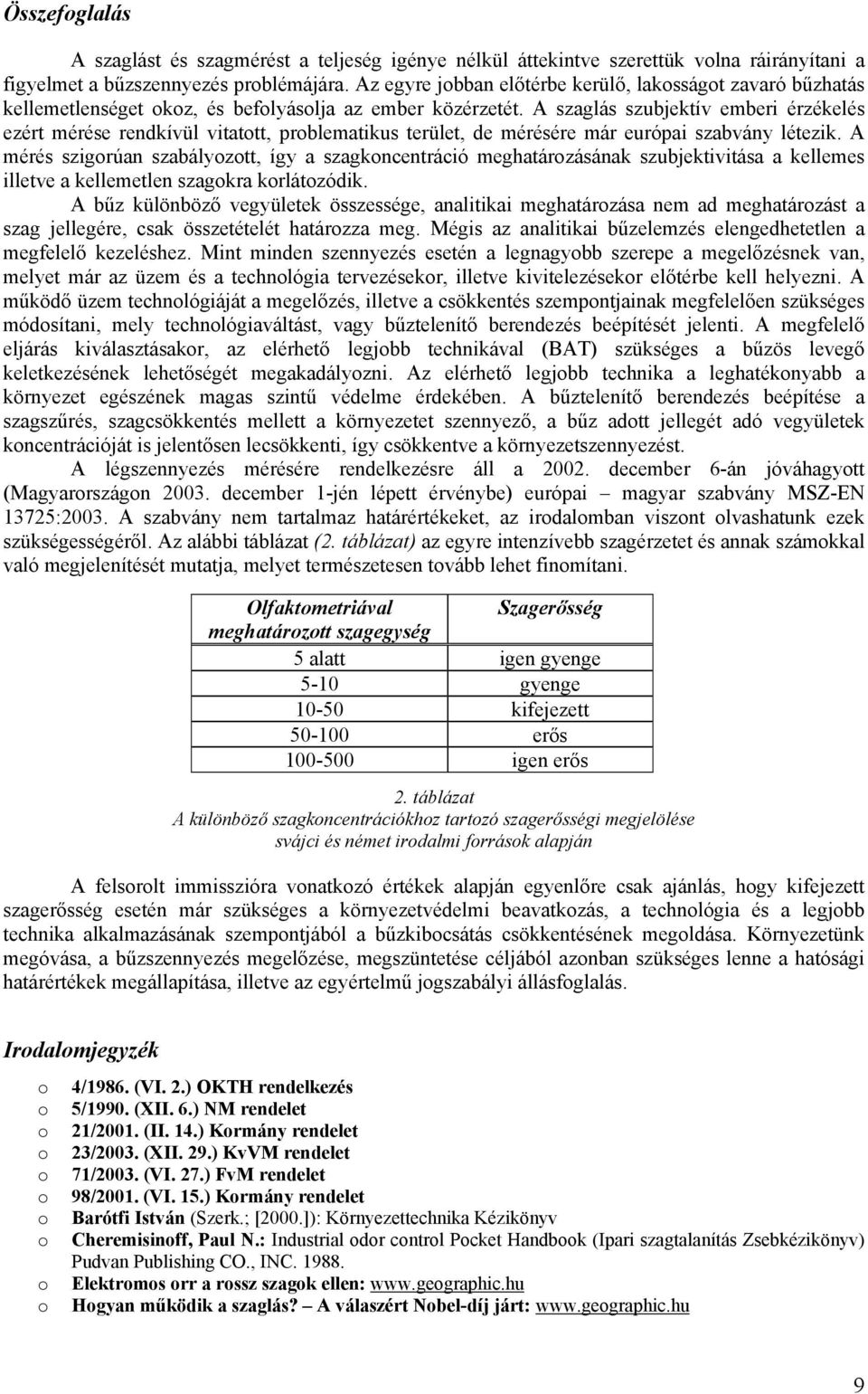 A szaglás szubjektív emberi érzékelés ezért mérése rendkívül vitatott, problematikus terület, de mérésére már európai szabvány létezik.